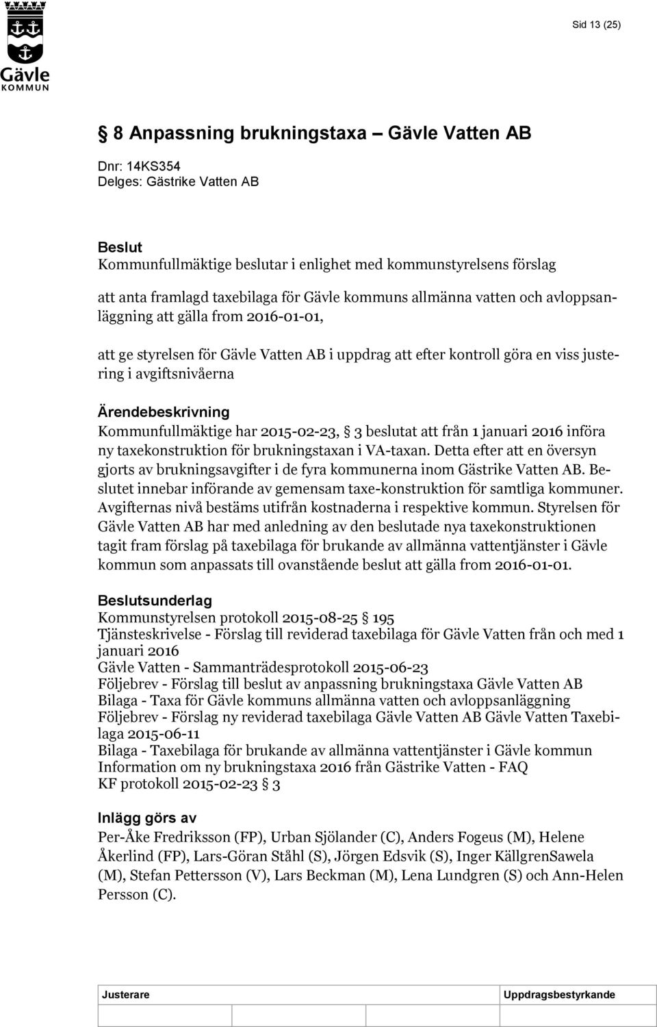 Ärendebeskrivning Kommunfullmäktige har 2015-02-23, 3 beslutat att från 1 januari 2016 införa ny taxekonstruktion för brukningstaxan i VA-taxan.