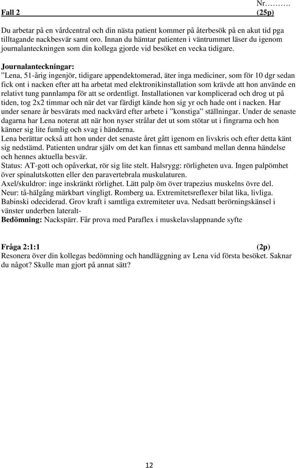 Journalanteckningar: Lena, 51-årig ingenjör, tidigare appendektomerad, äter inga mediciner, som för 10 dgr sedan fick ont i nacken efter att ha arbetat med elektronikinstallation som krävde att hon