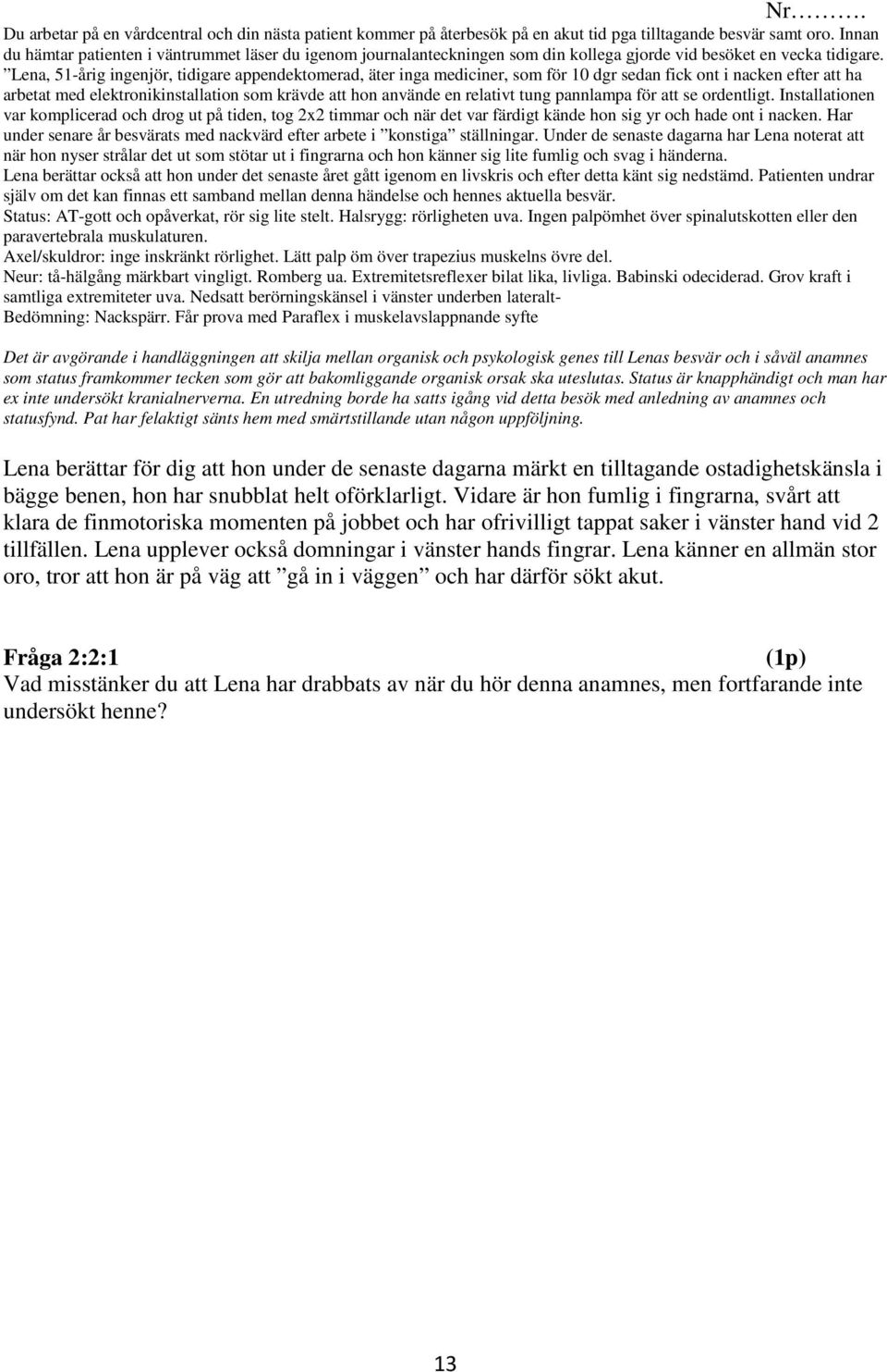 Lena, 51-årig ingenjör, tidigare appendektomerad, äter inga mediciner, som för 10 dgr sedan fick ont i nacken efter att ha arbetat med elektronikinstallation som krävde att hon använde en relativt