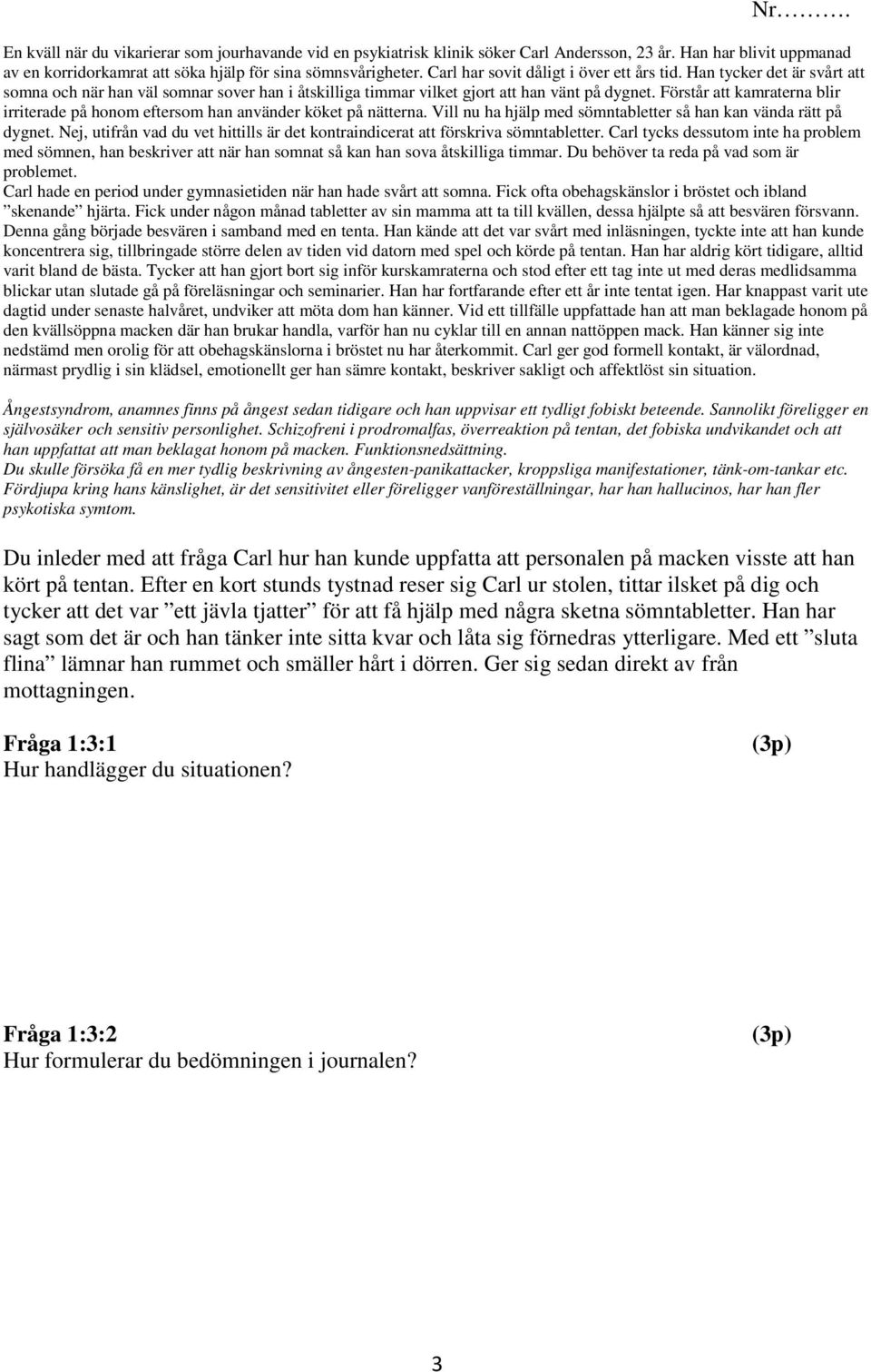 Förstår att kamraterna blir irriterade på honom eftersom han använder köket på nätterna. Vill nu ha hjälp med sömntabletter så han kan vända rätt på dygnet.