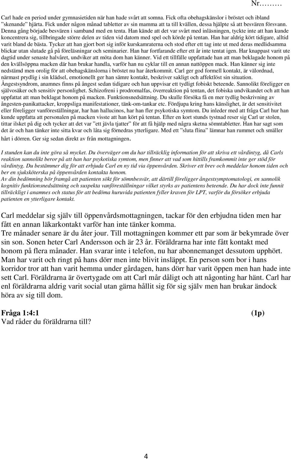 Han kände att det var svårt med inläsningen, tyckte inte att han kunde koncentrera sig, tillbringade större delen av tiden vid datorn med spel och körde på tentan.
