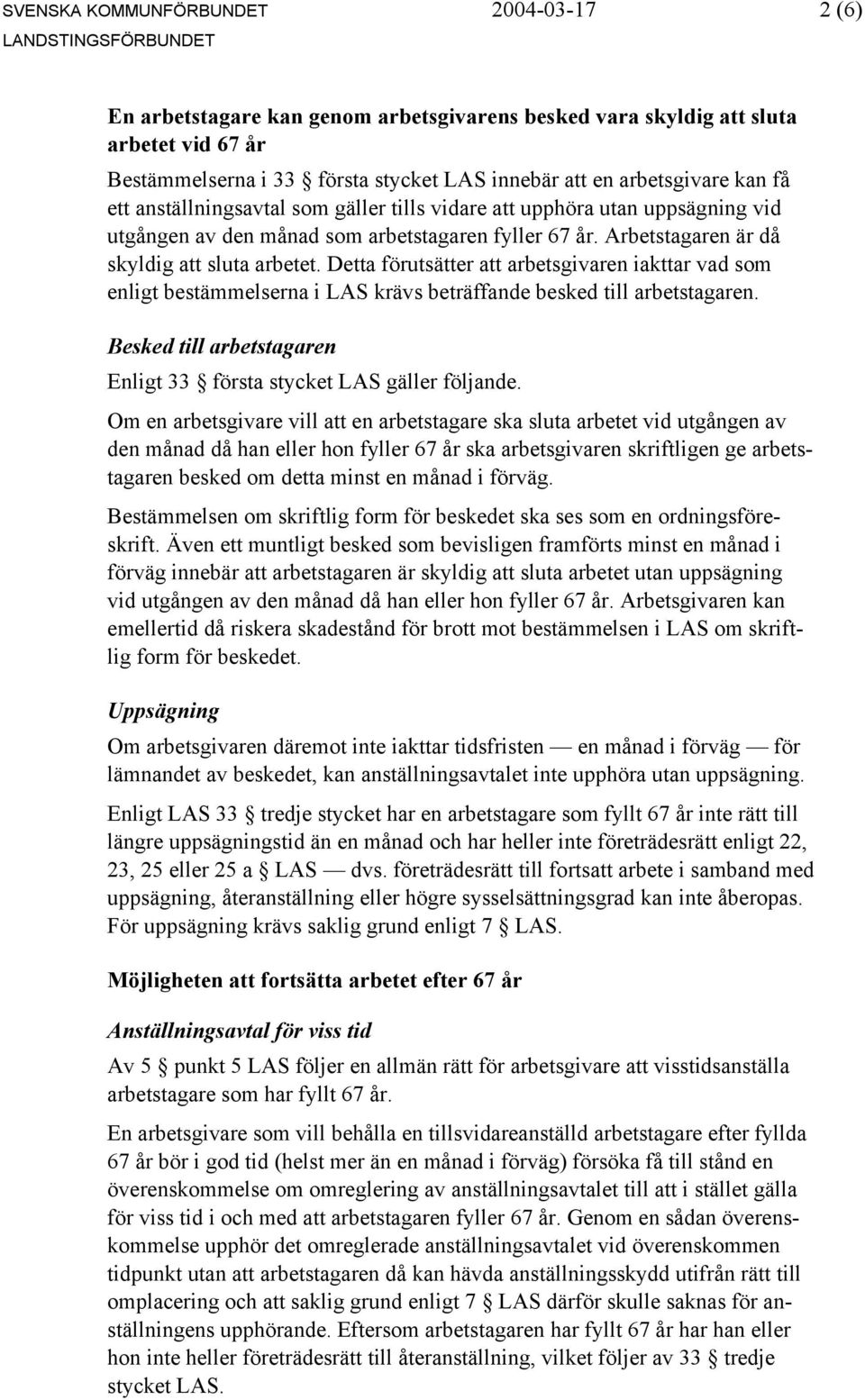 Detta förutsätter att arbetsgivaren iakttar vad som enligt bestämmelserna i LAS krävs beträffande besked till arbetstagaren. Besked till arbetstagaren Enligt 33 första stycket LAS gäller följande.