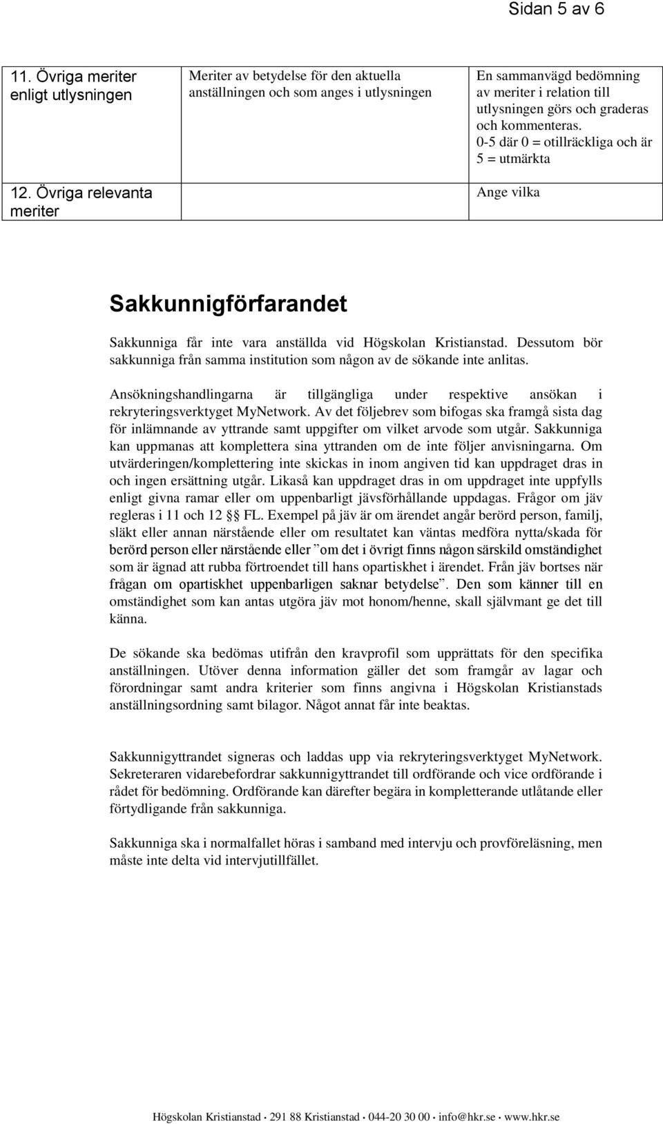 Dessutom bör sakkunniga från samma institution som någon av de sökande inte anlitas. Ansökningshandlingarna är tillgängliga under respektive ansökan i rekryteringsverktyget MyNetwork.