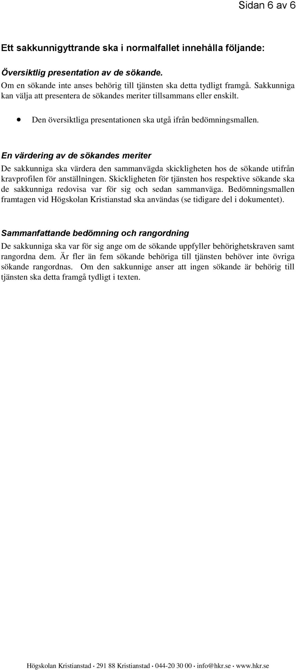 En värdering av de sökandes meriter De sakkunniga ska värdera den sammanvägda skickligheten hos de sökande utifrån kravprofilen för anställningen.