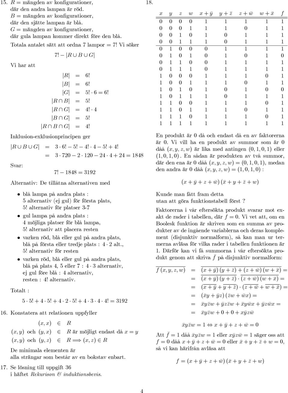 4 B G = 5! R B G = 4! Inklusion-exklusionprincipen ger R B G = 3 6! 5! 4! 4 5! + 4! = 3 70 10 4 4 + 4 = 1848 Svar: 7!