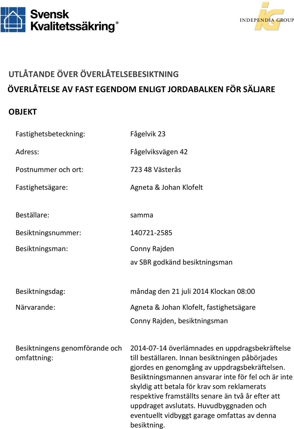 08:00 Närvarande: Agneta & Johan Klofelt, fastighetsägare Conny Rajden, besiktningsman Besiktningens genomförande och omfattning: 2014-07-14 överlämnades en uppdragsbekräftelse till beställaren.
