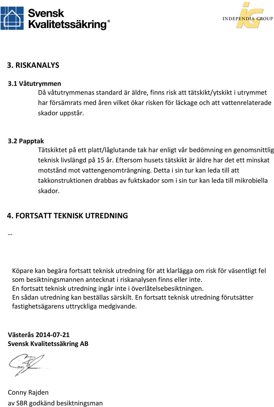 2 Papptak Tätskiktet på ett platt/låglutande tak har enligt vår bedömning en genomsnittlig teknisk livslängd på 15 år.