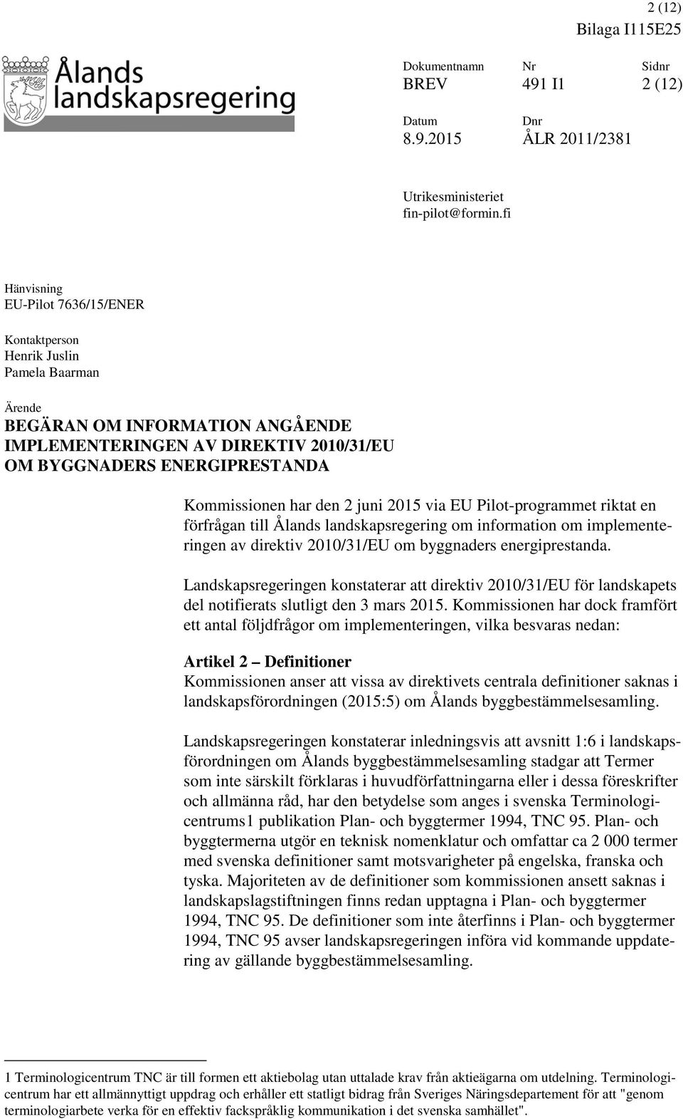 Kommissionen har den 2 juni 2015 via EU Pilot-programmet riktat en förfrågan till Ålands landskapsregering om information om implementeringen av direktiv 2010/31/EU om byggnaders energiprestanda.