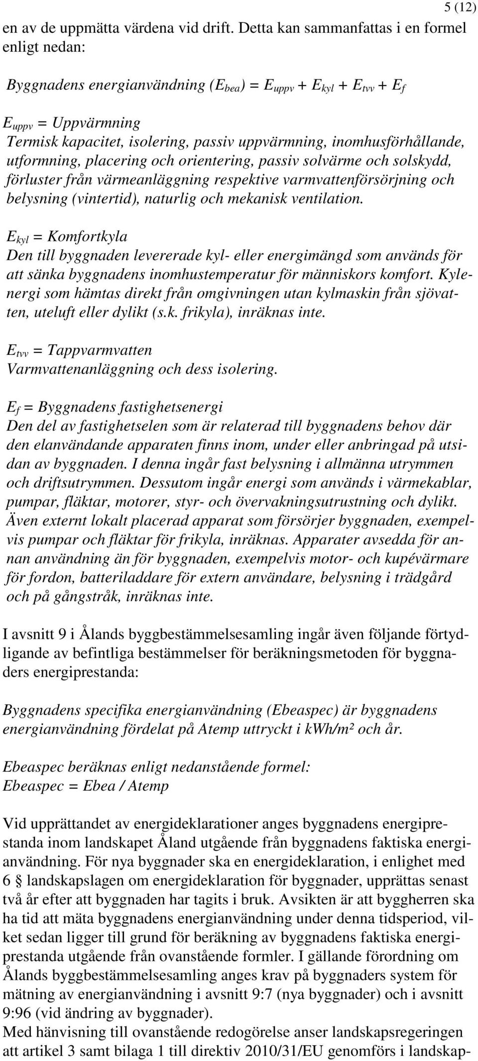 inomhusförhållande, utformning, placering och orientering, passiv solvärme och solskydd, förluster från värmeanläggning respektive varmvattenförsörjning och belysning (vintertid), naturlig och