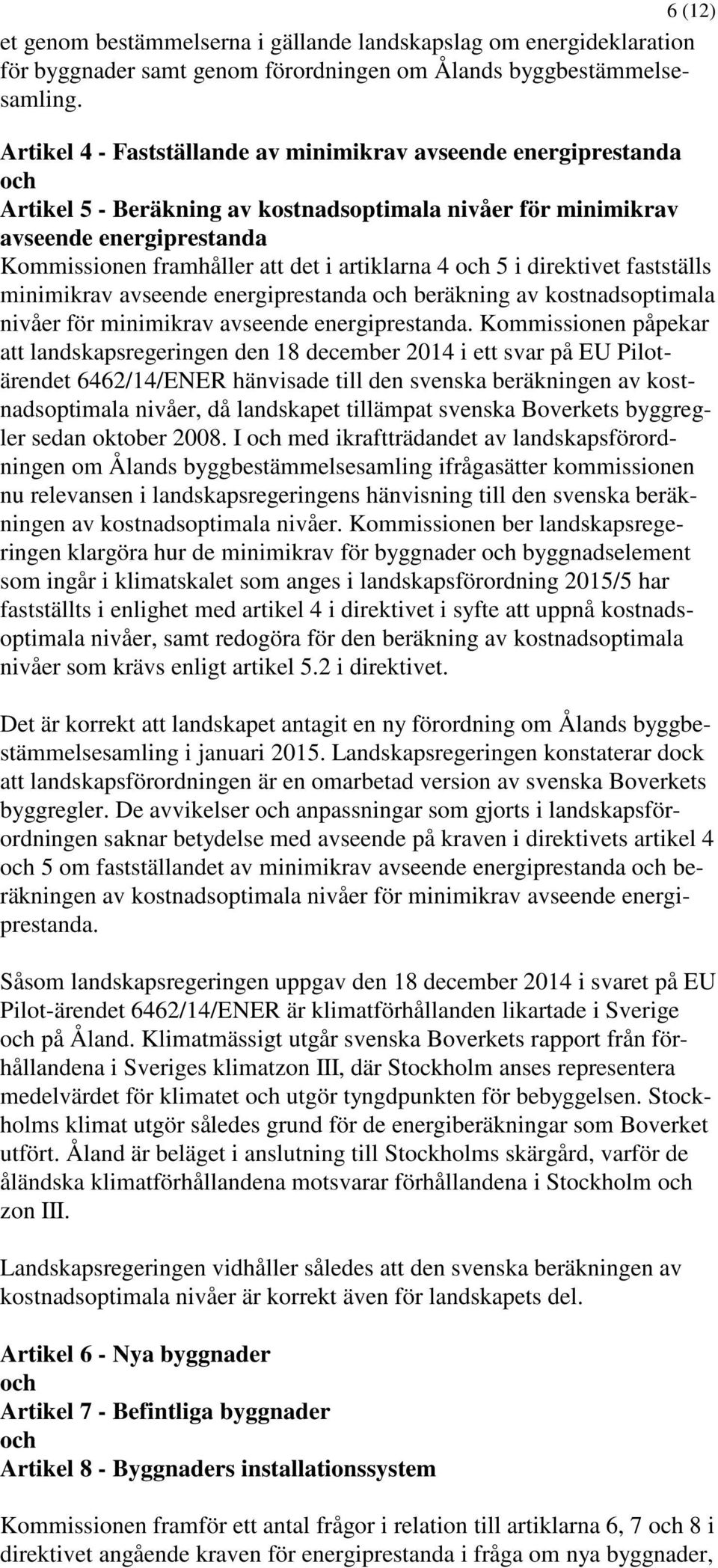 artiklarna 4 och 5 i direktivet fastställs minimikrav avseende energiprestanda och beräkning av kostnadsoptimala nivåer för minimikrav avseende energiprestanda.