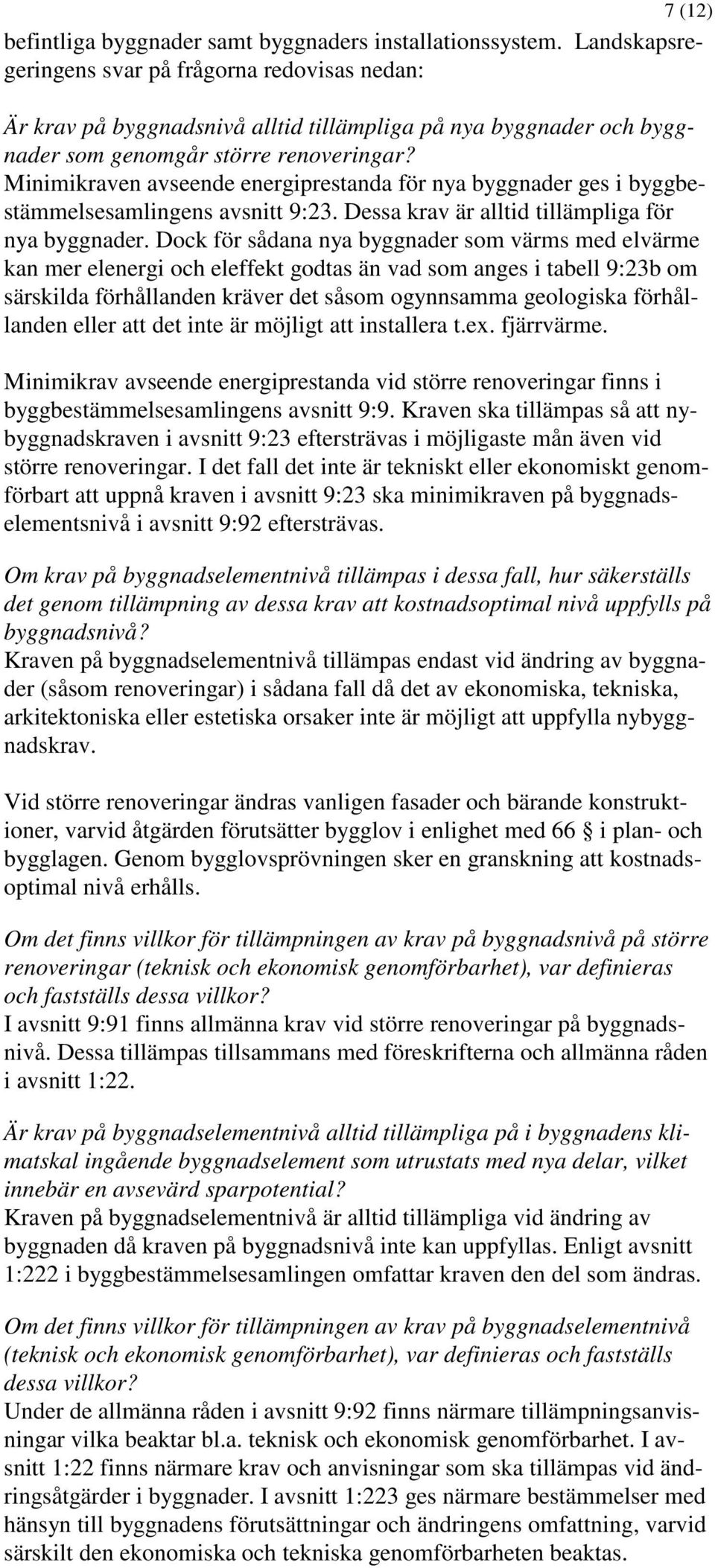 Minimikraven avseende energiprestanda för nya byggnader ges i byggbestämmelsesamlingens avsnitt 9:23. Dessa krav är alltid tillämpliga för nya byggnader.