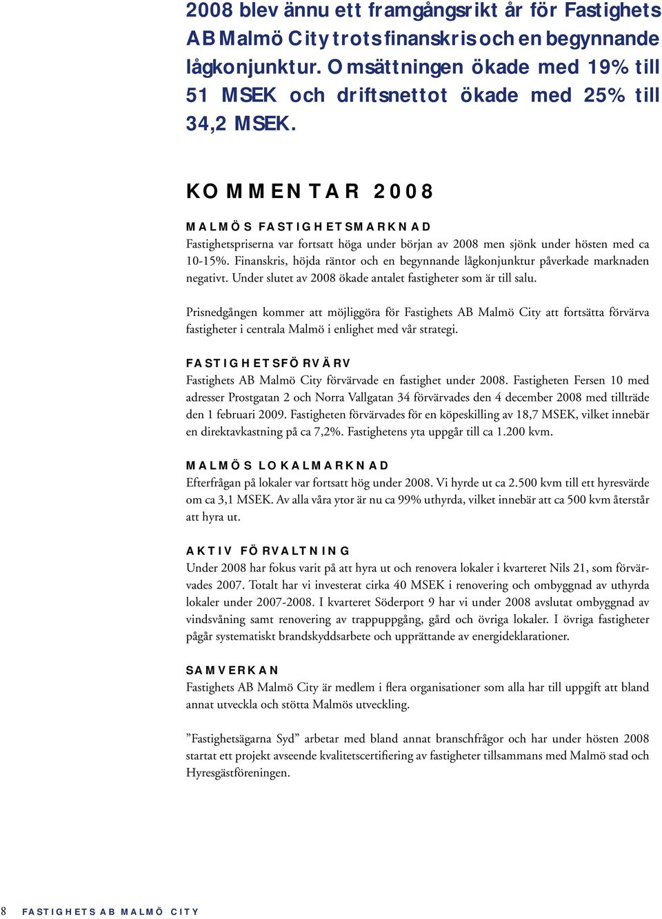 KOMMENTAR 2008 MALMÖS FASTIGHETSMARKNAD Fastighetspriserna var fortsatt höga under början av 2008 men sjönk under hösten med ca 10-15%.
