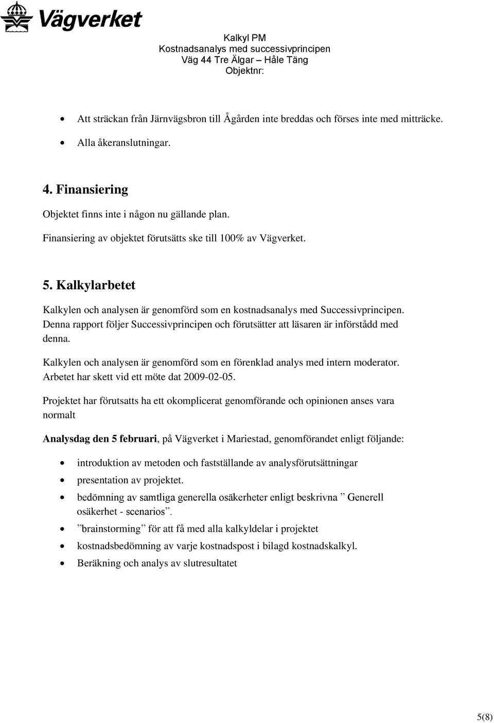 Denna rapport följer Successivprincipen och förutsätter att läsaren är införstådd med denna. Kalkylen och analysen är genomförd som en förenklad analys med intern moderator.