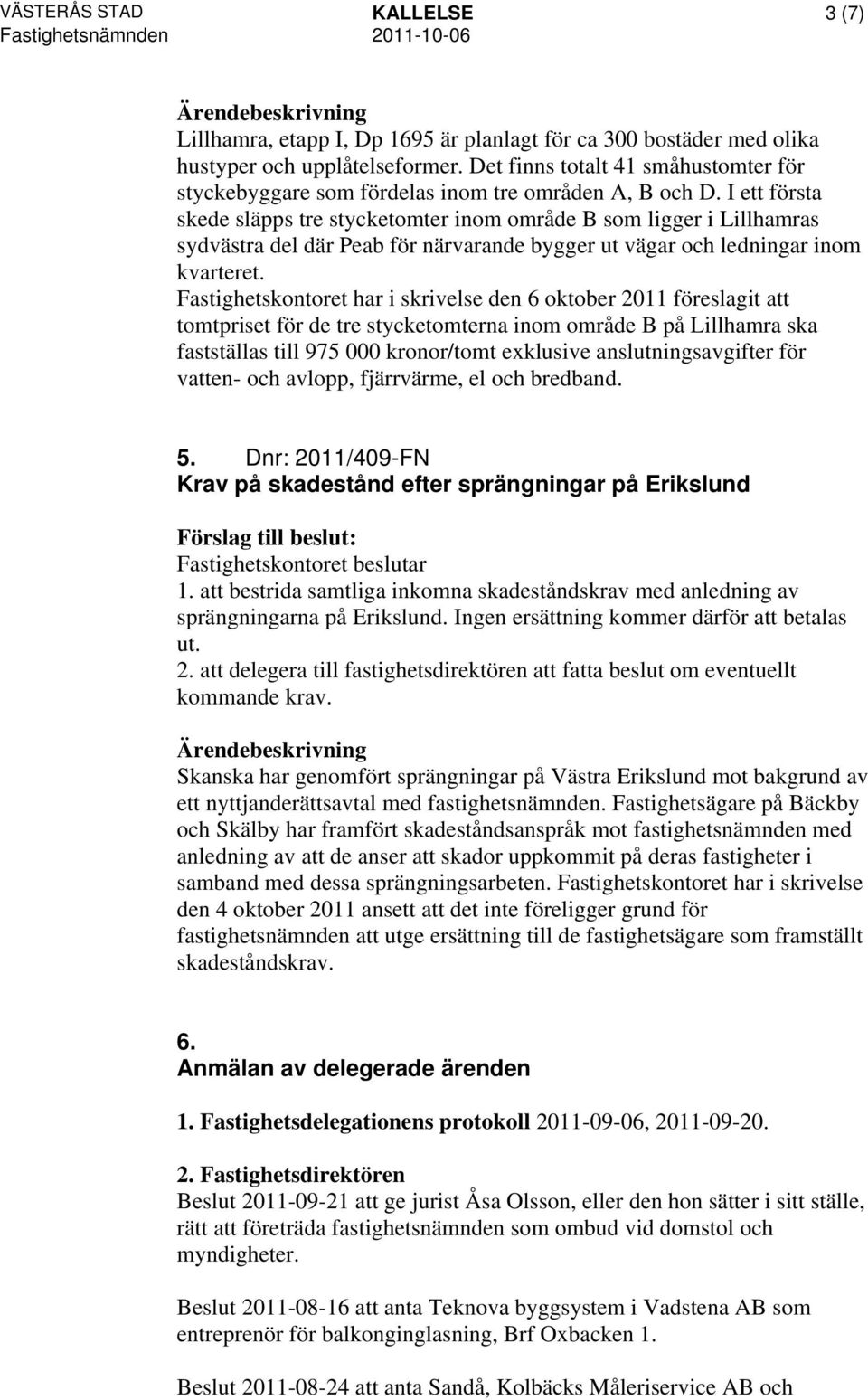 I ett första skede släpps tre stycketomter inom område B som ligger i Lillhamras sydvästra del där Peab för närvarande bygger ut vägar och ledningar inom kvarteret.