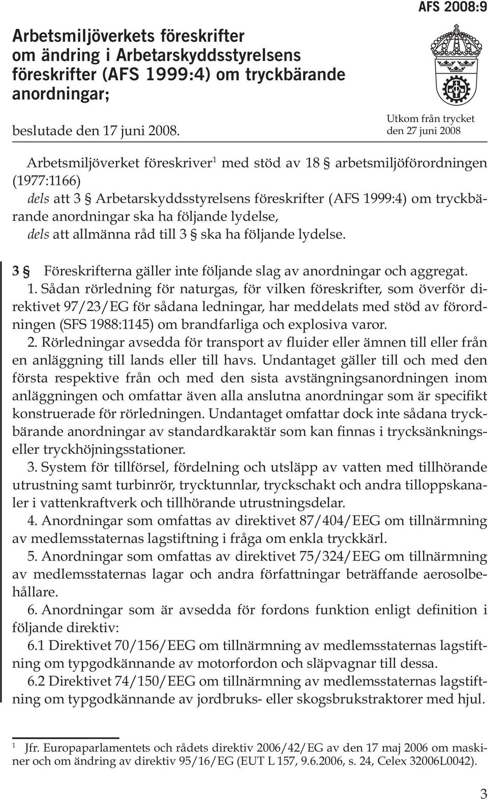 tryckbärande anordningar ska ha följande lydelse, dels att allmänna råd till 3 ska ha följande lydelse. 3 Föreskrifterna gäller inte följande slag av anordningar och aggregat. 1.