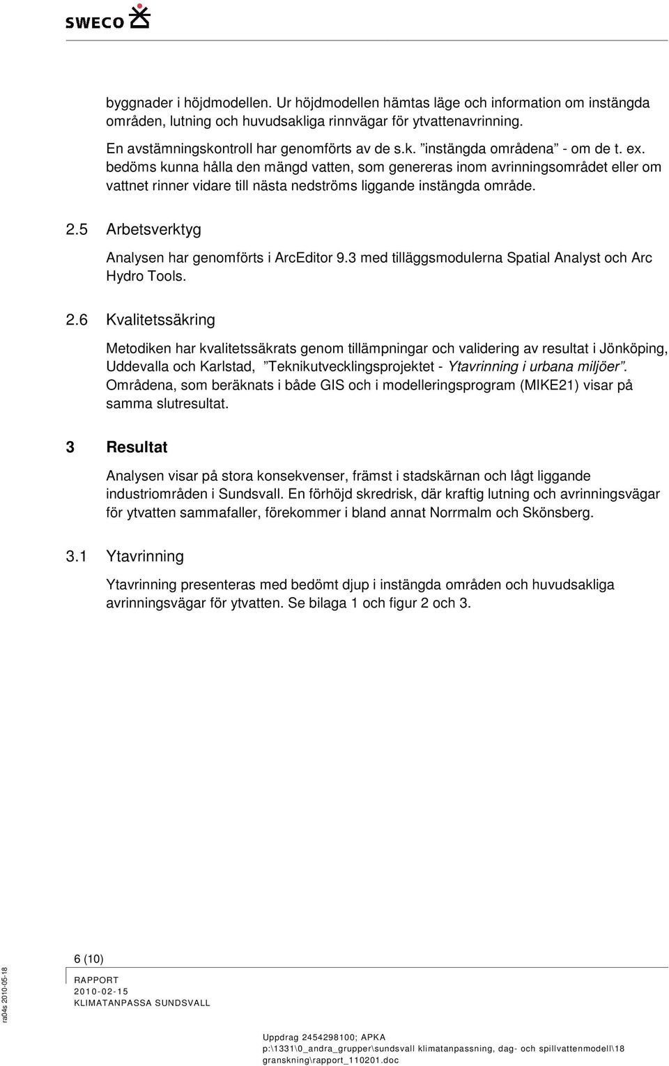 5 Arbetsverktyg Analysen har genomförts i ArcEditor 9.3 med tilläggsmodulerna Spatial Analyst och Arc Hydro Tools. 2.