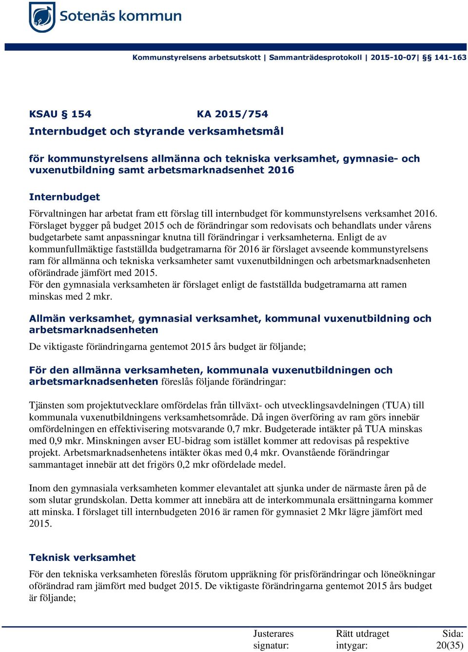 Förslaget bygger på budget 2015 och de förändringar som redovisats och behandlats under vårens budgetarbete samt anpassningar knutna till förändringar i verksamheterna.