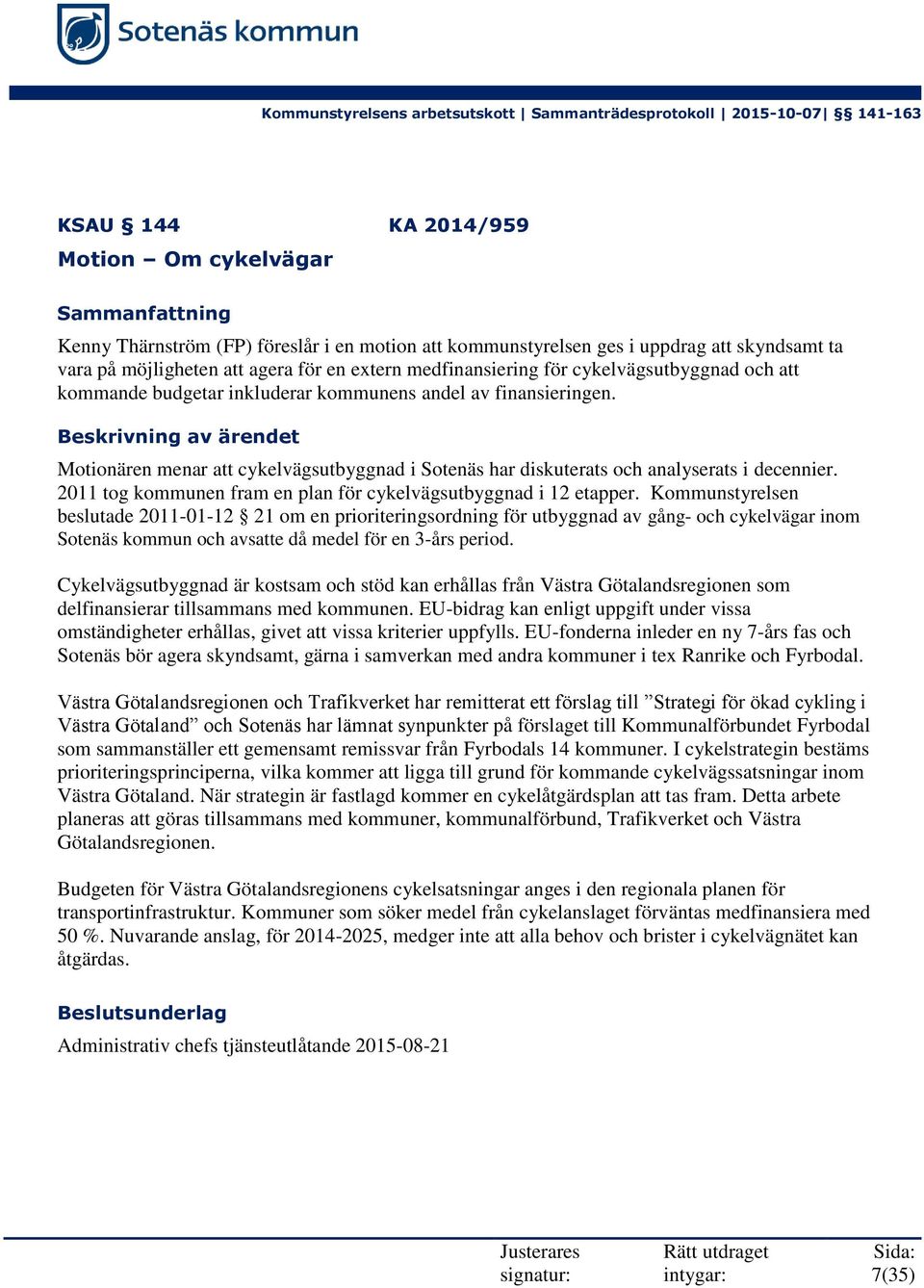 Beskrivning av ärendet Motionären menar att cykelvägsutbyggnad i Sotenäs har diskuterats och analyserats i decennier. 2011 tog kommunen fram en plan för cykelvägsutbyggnad i 12 etapper.