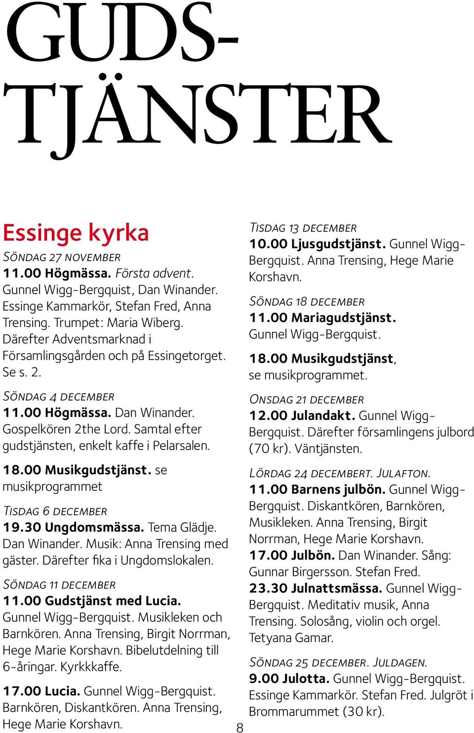 18.00 Musikgudstjänst. se musikprogrammet Tisdag 6 december 19.30 Ungdomsmässa. Tema Glädje. Dan Winander. Musik: Anna Trensing med gäster. Därefter fika i Ungdomslokalen. Söndag 11 december 11.