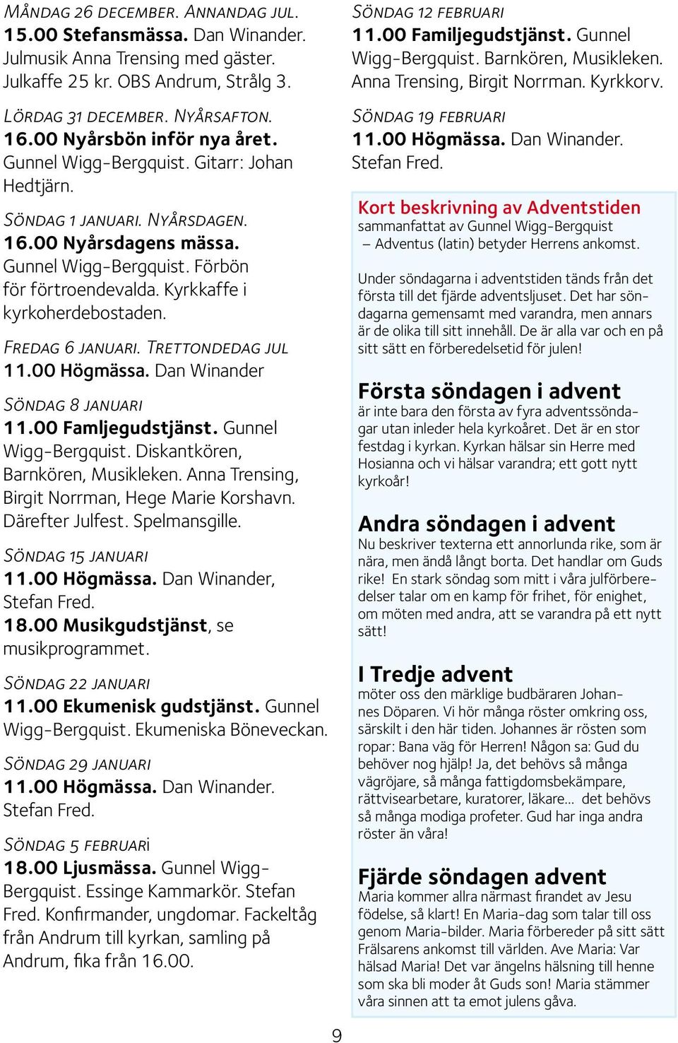 Kyrkkaffe i kyrkoherdebostaden. Fredag 6 januari. Trettondedag jul 11.00 Högmässa. Dan Winander Söndag 8 januari 11.00 Famljegudstjänst. Gunnel Wigg-Bergquist. Diskantkören, Barnkören, Musikleken.