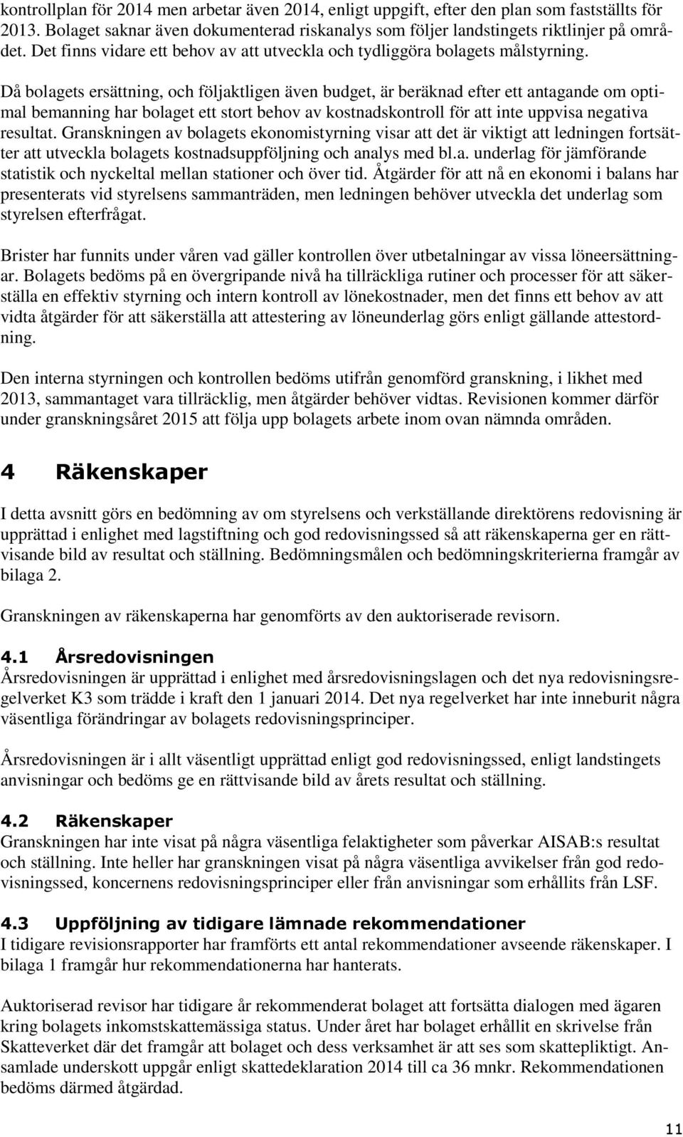 Då bolagets ersättning, och följaktligen även budget, är beräknad efter ett antagande om optimal bemanning har bolaget ett stort behov av kostnadskontroll för att inte uppvisa negativa resultat.