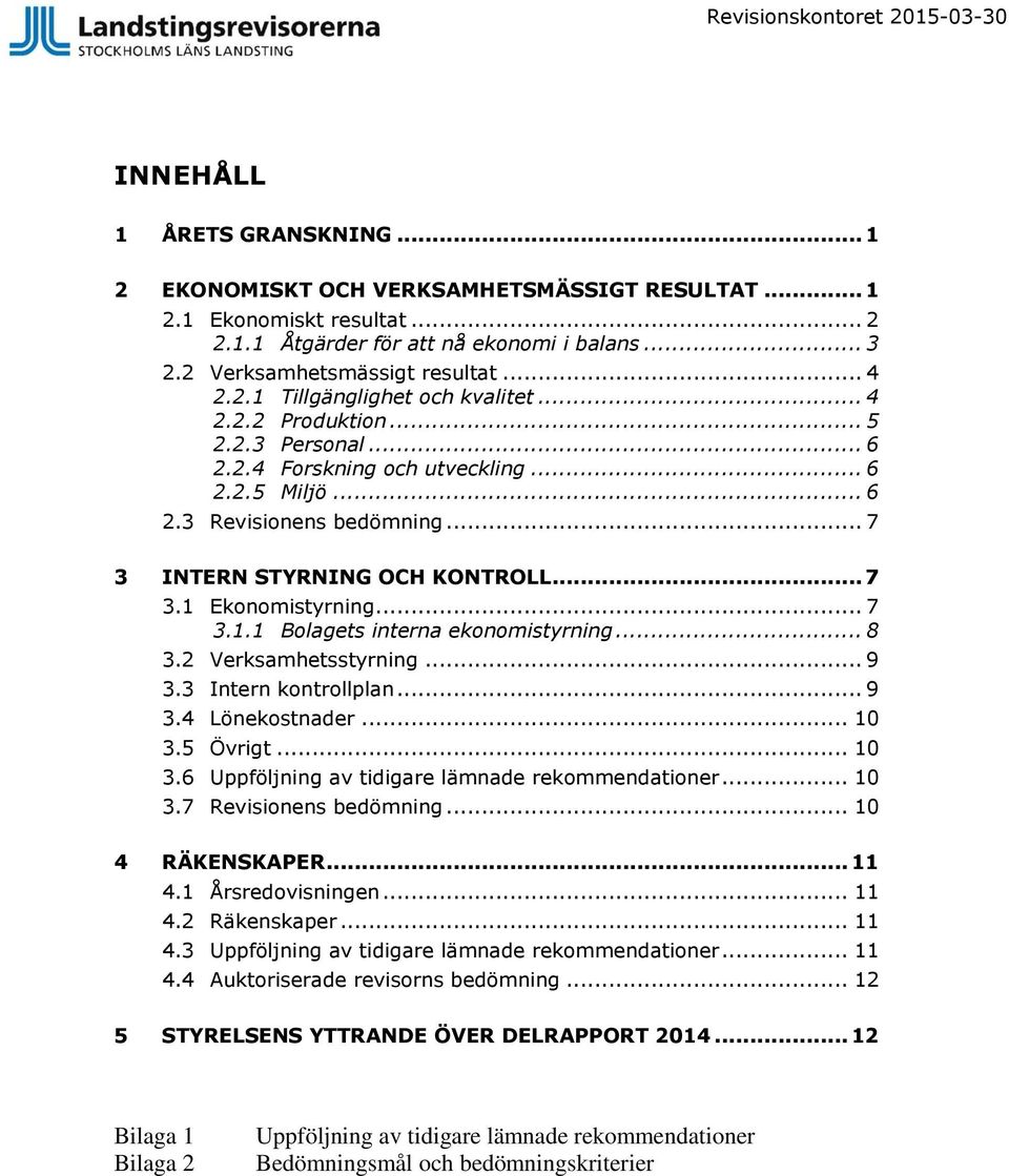 .. 7 3 INTERN STYRNING OCH KONTROLL... 7 3.1 Ekonomistyrning... 7 3.1.1 Bolagets interna ekonomistyrning... 8 3.2 Verksamhetsstyrning... 9 3.3 Intern kontrollplan... 9 3.4 Lönekostnader... 10 3.