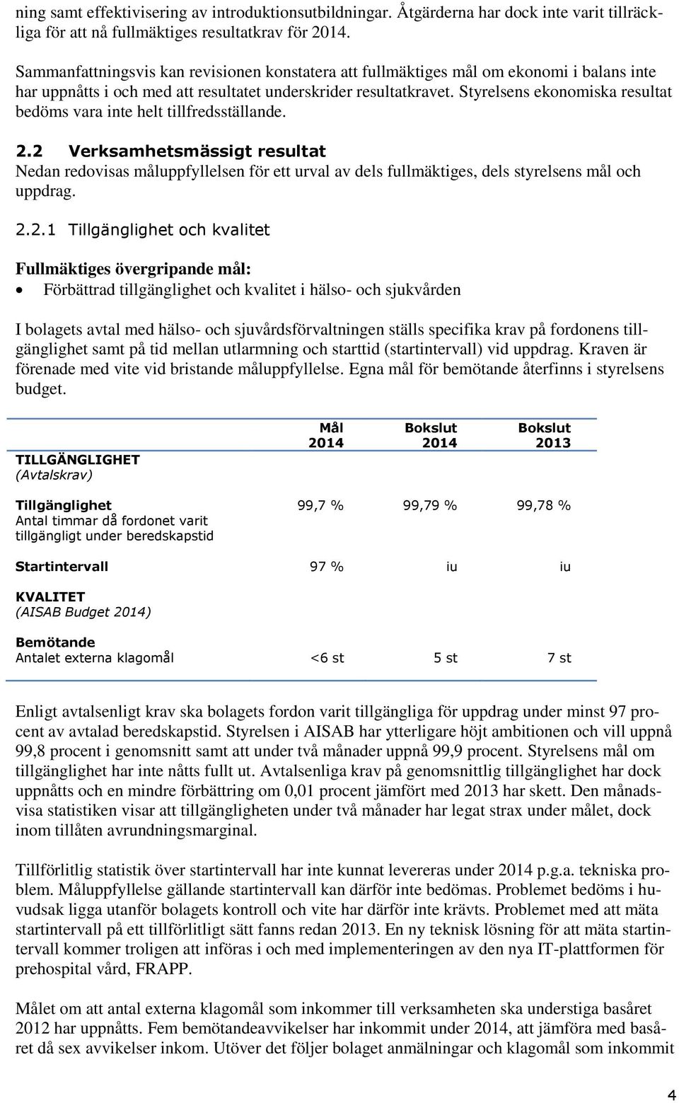 Styrelsens ekonomiska resultat bedöms vara inte helt tillfredsställande. 2.