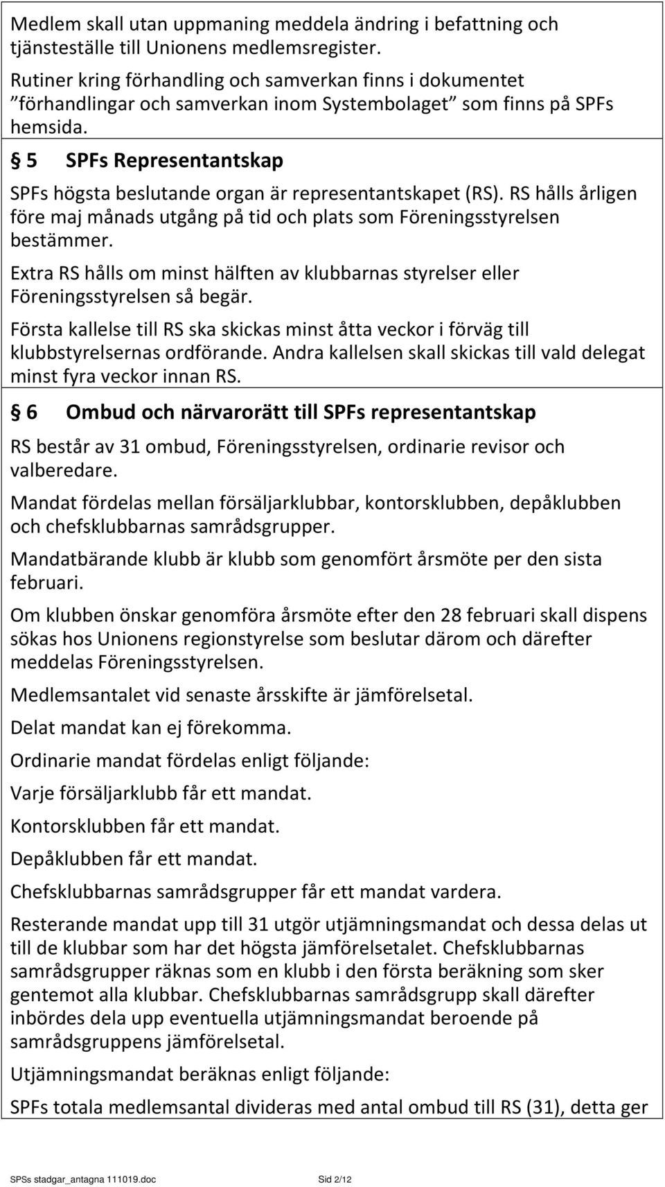 5 SPFs Representantskap SPFs högsta beslutande organ är representantskapet (RS). RS hålls årligen före maj månads utgång på tid och plats som Föreningsstyrelsen bestämmer.