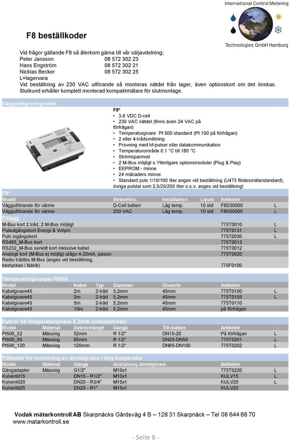 6 VDC D-cell 230 VAC nätdel (finns även 24 VAC på förfrågan) Temperaturgivare Pt 500 standard (Pt 100 på förfrågan) 2 eller 4-trådsmätning Provning med hf-pulser eller datakommunikation