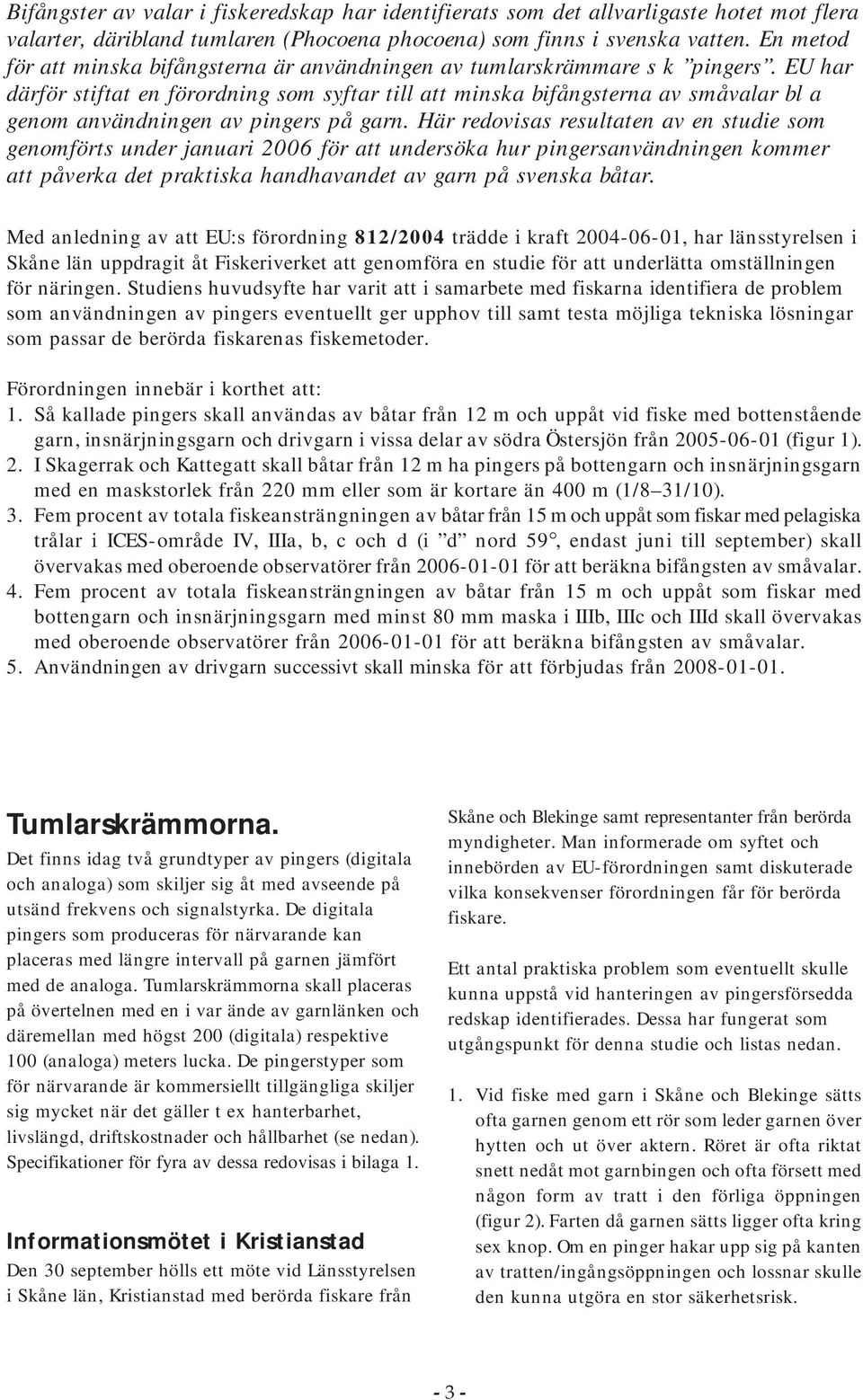 EU har därför stiftat en förordning som syftar till att minska bifångsterna av småvalar bl a genom användningen av pingers på garn.