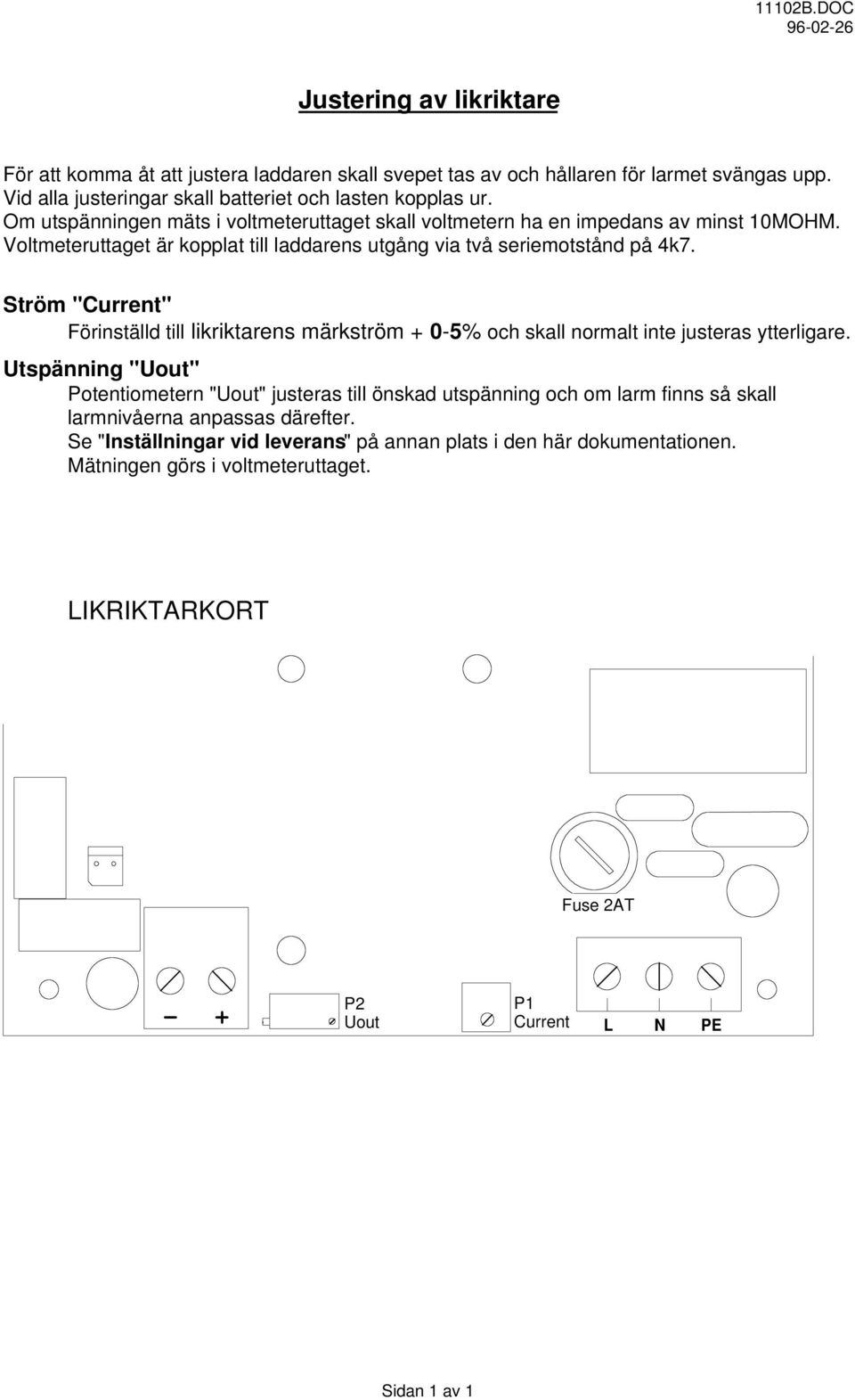 Voltmeteruttaget är kopplat till laddarens utgång via två seriemotstånd på 4k7. Ström "Current" Förinställd till likriktarens märkström + 0-5% och skall normalt inte justeras ytterligare.