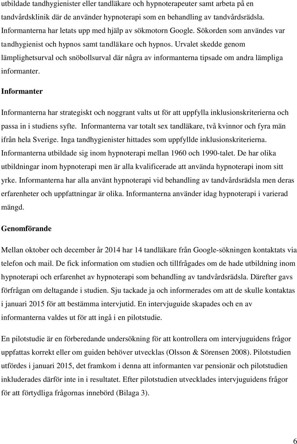 Urvalet skedde genom lämplighetsurval och snöbollsurval där några av informanterna tipsade om andra lämpliga informanter.