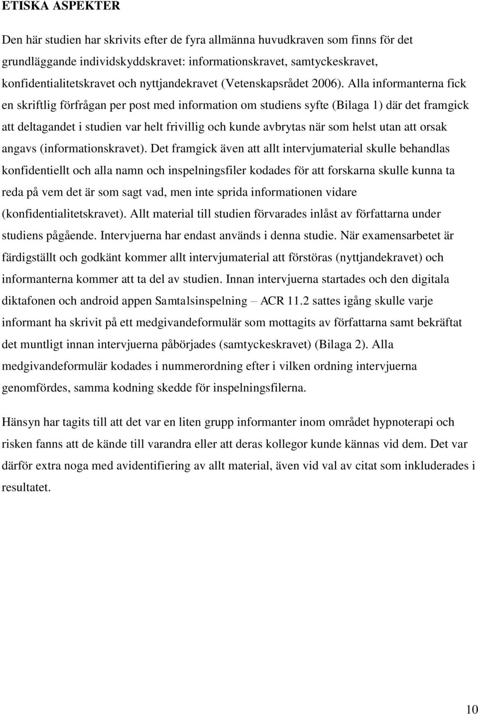 Alla informanterna fick en skriftlig förfrågan per post med information om studiens syfte (Bilaga 1) där det framgick att deltagandet i studien var helt frivillig och kunde avbrytas när som helst