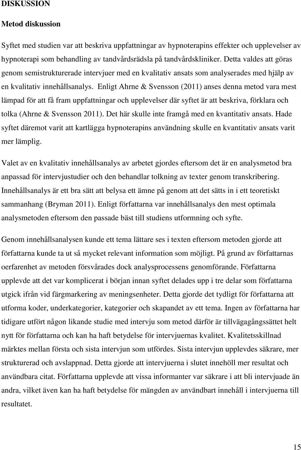 Enligt Ahrne & Svensson (2011) anses denna metod vara mest lämpad för att få fram uppfattningar och upplevelser där syftet är att beskriva, förklara och tolka (Ahrne & Svensson 2011).
