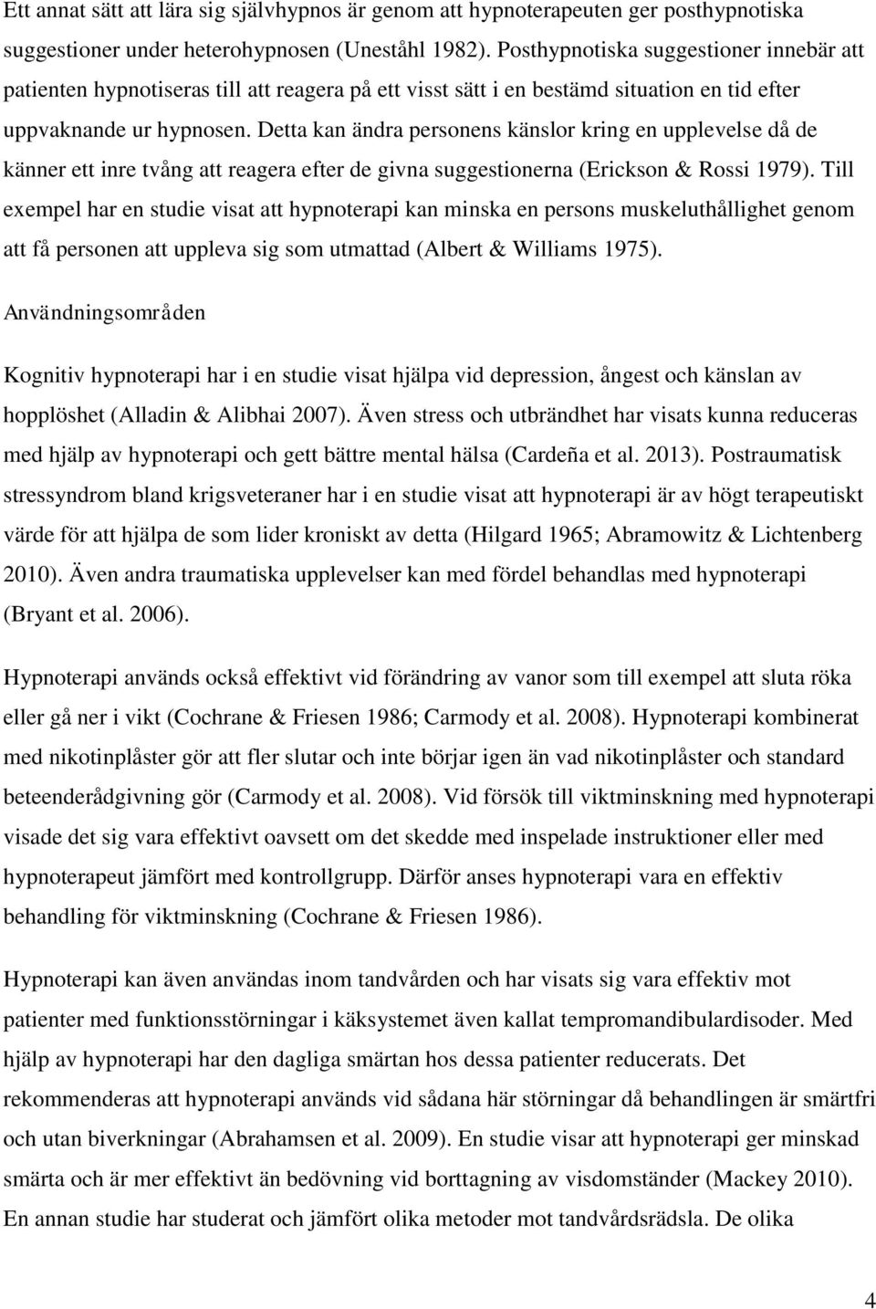 Detta kan ändra personens känslor kring en upplevelse då de känner ett inre tvång att reagera efter de givna suggestionerna (Erickson & Rossi 1979).