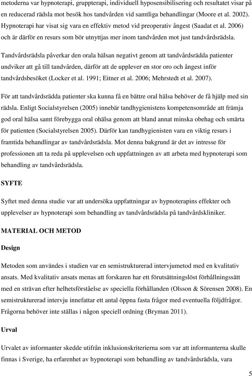 Tandvårdsrädsla påverkar den orala hälsan negativt genom att tandvårdsrädda patienter undviker att gå till tandvården, därför att de upplever en stor oro och ångest inför tandvårdsbesöket (Locker et