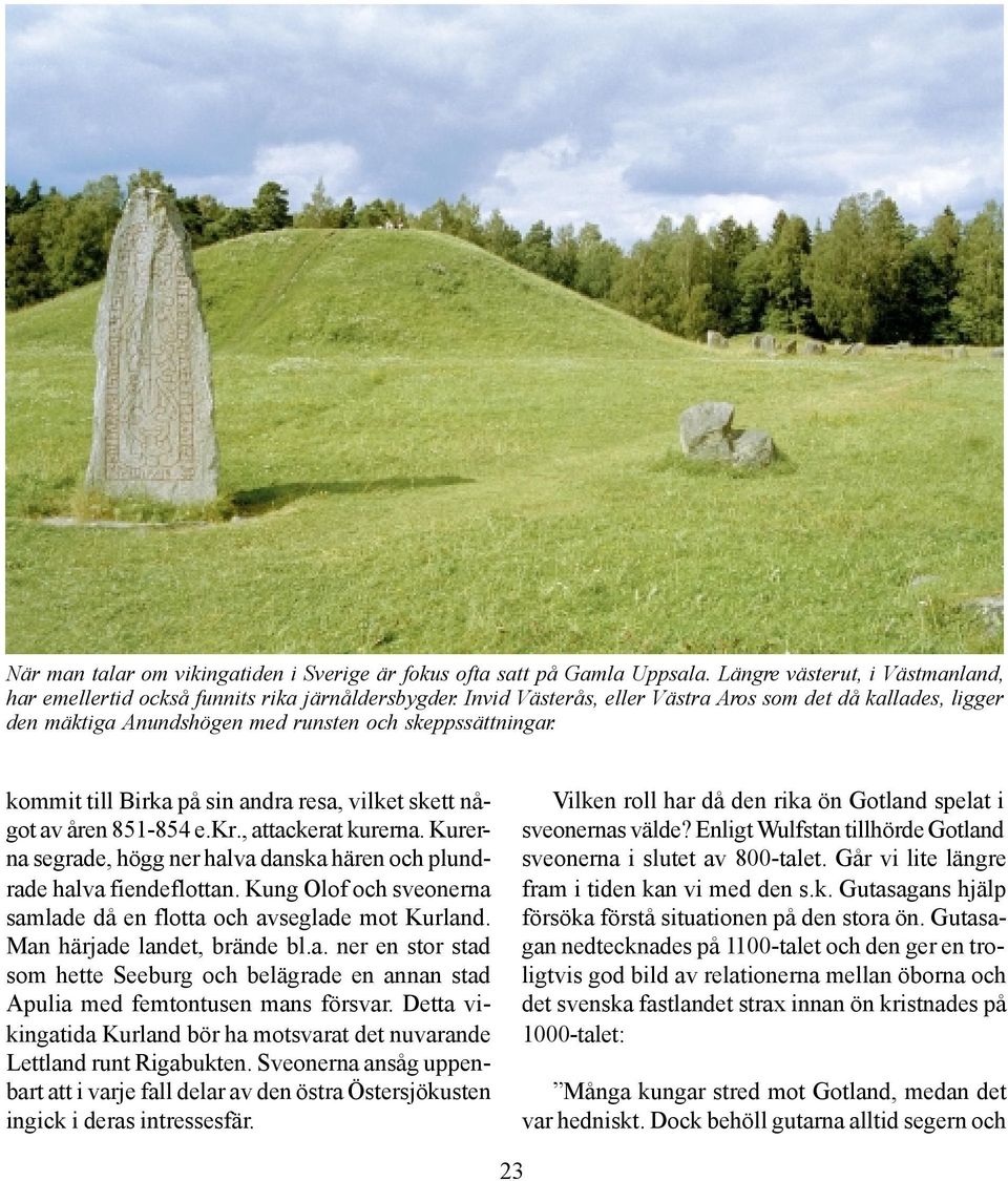 , attackerat kurerna. Kurerna segrade, högg ner halva danska hären och plundrade halva fiendeflottan. Kung Olof och sveonerna samlade då en flotta och avseglade mot Kurland.