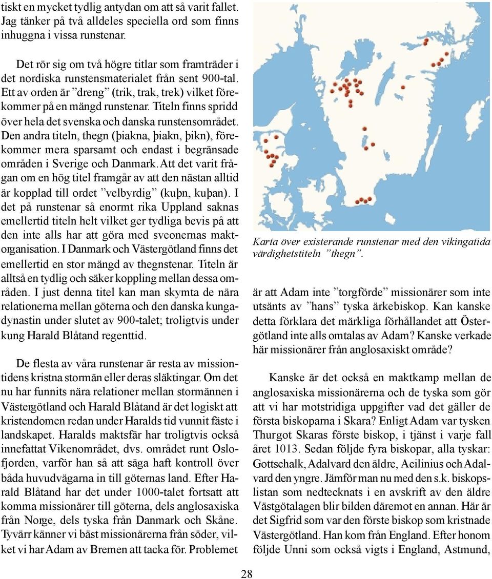 Titeln finns spridd över hela det svenska och danska runstensområdet. Den andra titeln, thegn (þiakna, þiakn, þikn), förekommer mera sparsamt och endast i begränsade områden i Sverige och Danmark.