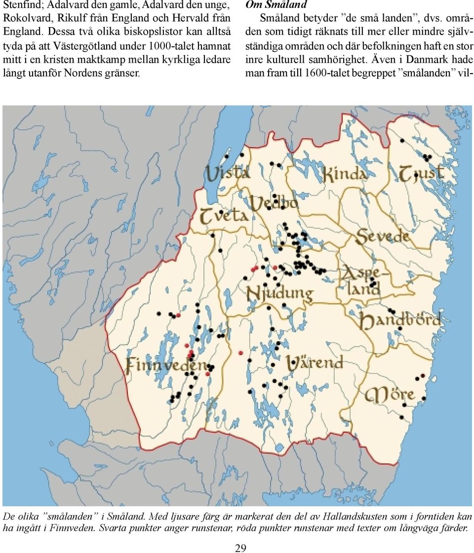 Om Småland Småland betyder de små landen, dvs. områden som tidigt räknats till mer eller mindre självständiga områden och där befolkningen haft en stor inre kulturell samhörighet.