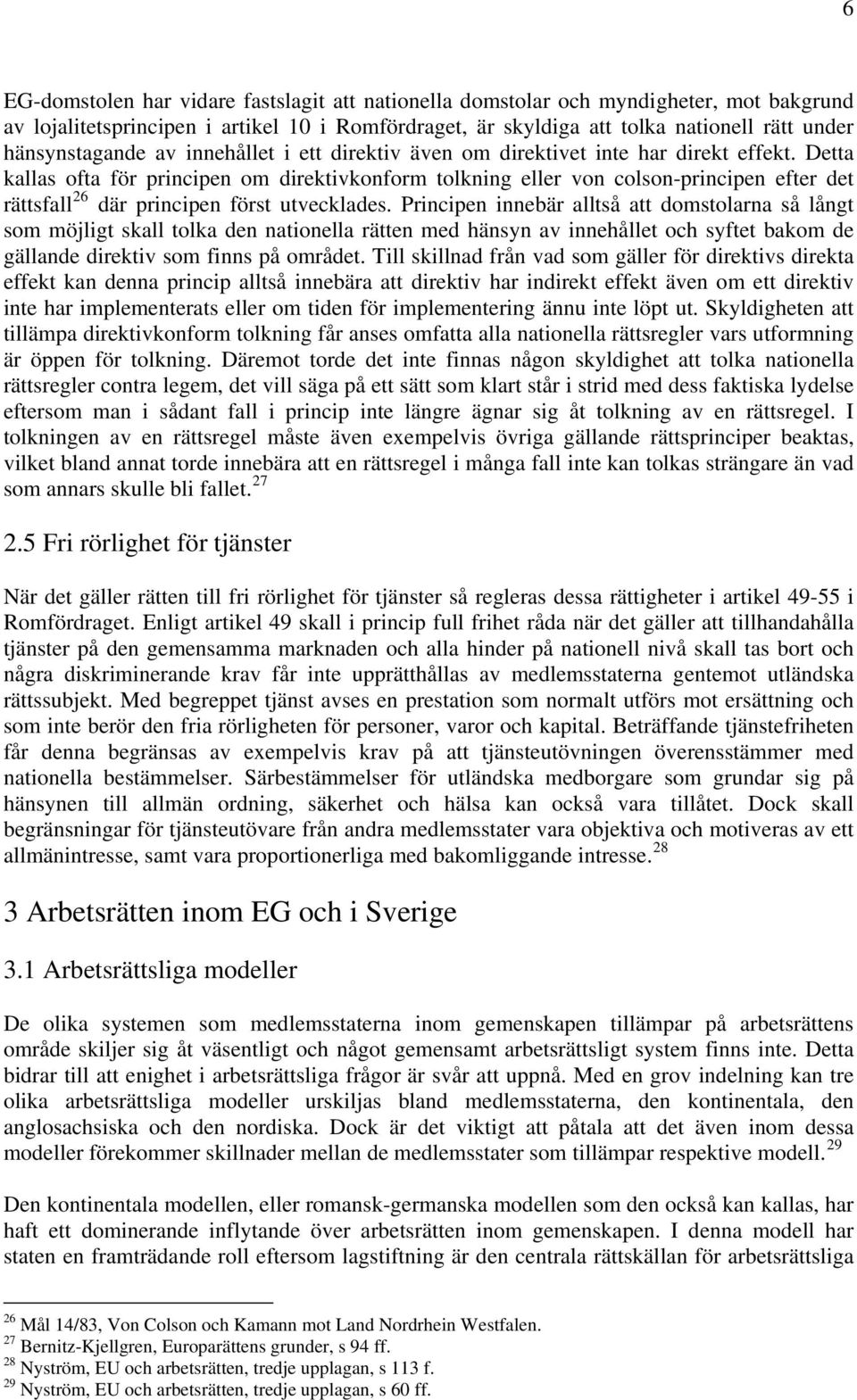 Detta kallas ofta för principen om direktivkonform tolkning eller von colson-principen efter det rättsfall 26 där principen först utvecklades.