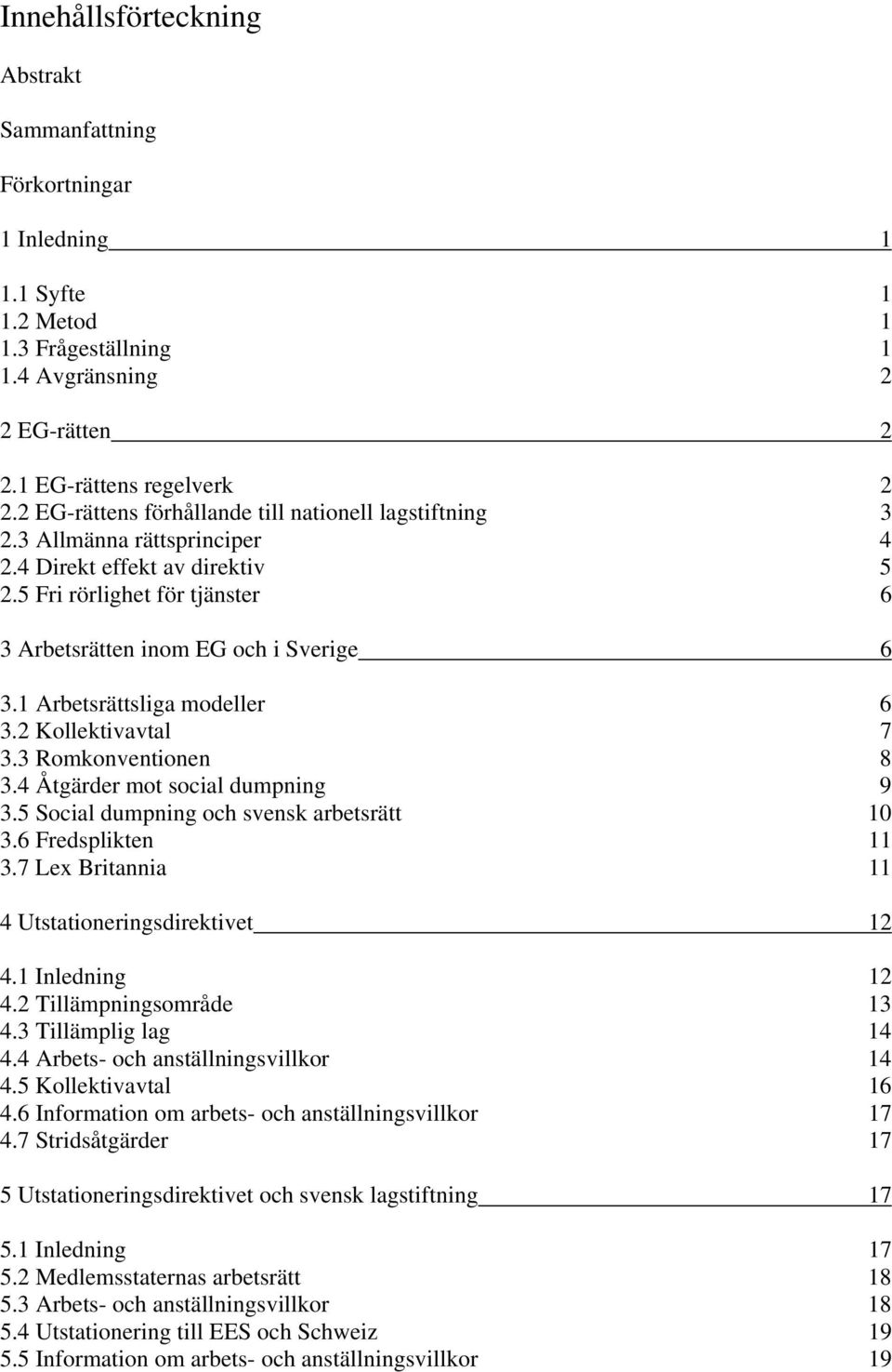 1 Arbetsrättsliga modeller 6 3.2 Kollektivavtal 7 3.3 Romkonventionen 8 3.4 Åtgärder mot social dumpning 9 3.5 Social dumpning och svensk arbetsrätt 10 3.6 Fredsplikten 11 3.