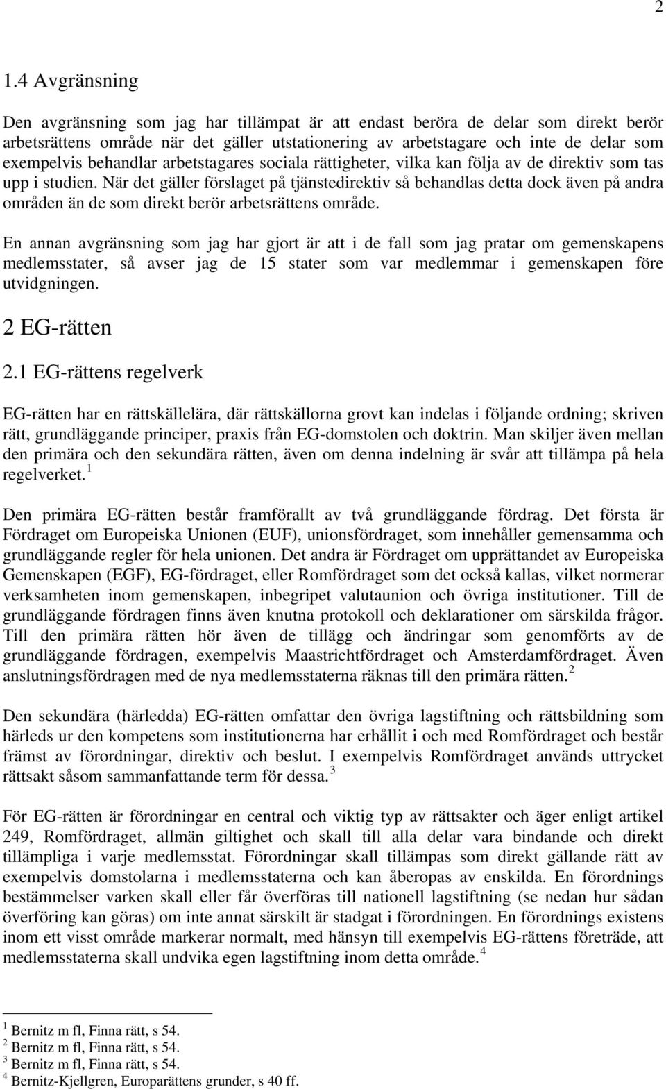 När det gäller förslaget på tjänstedirektiv så behandlas detta dock även på andra områden än de som direkt berör arbetsrättens område.