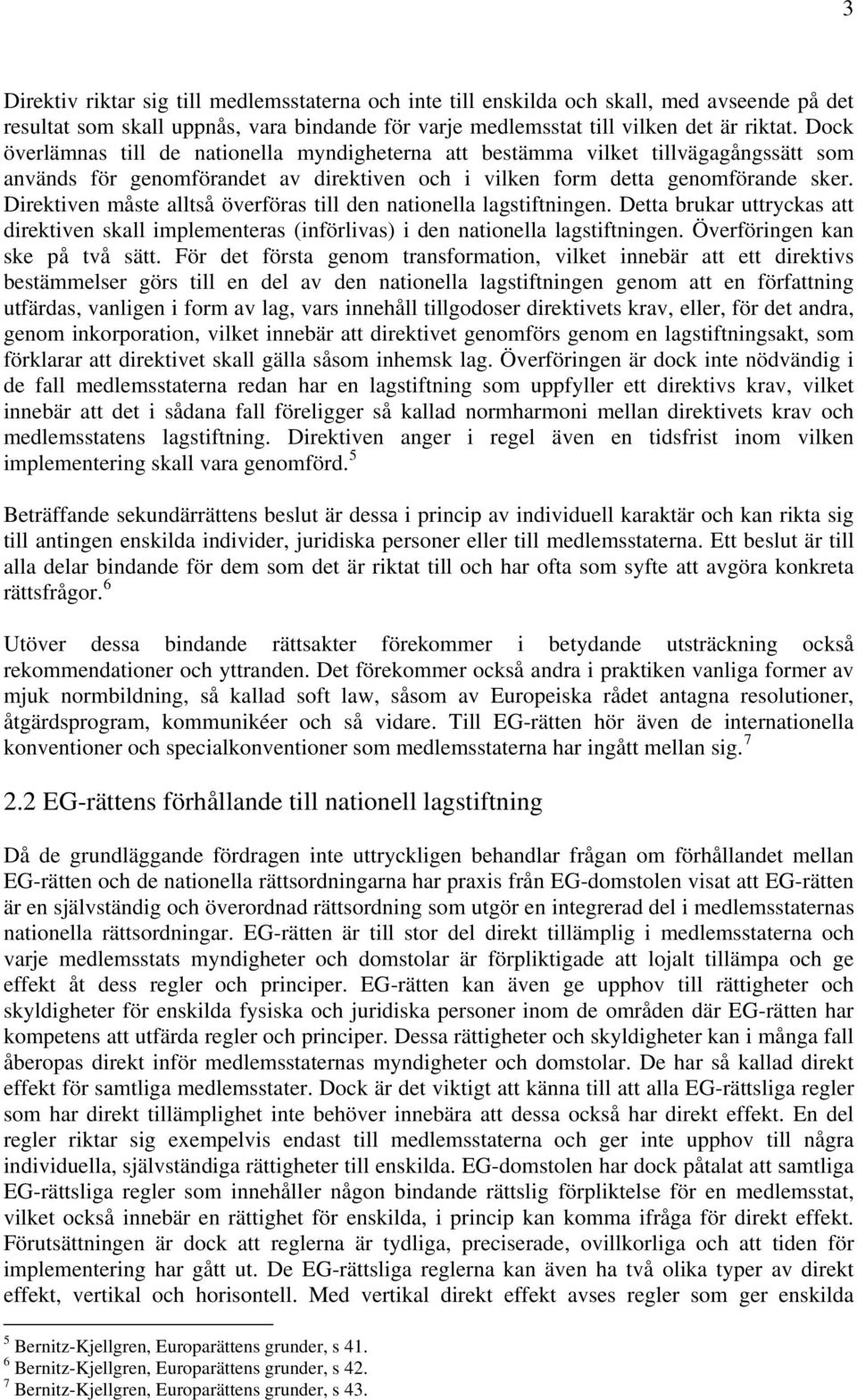 Direktiven måste alltså överföras till den nationella lagstiftningen. Detta brukar uttryckas att direktiven skall implementeras (införlivas) i den nationella lagstiftningen.