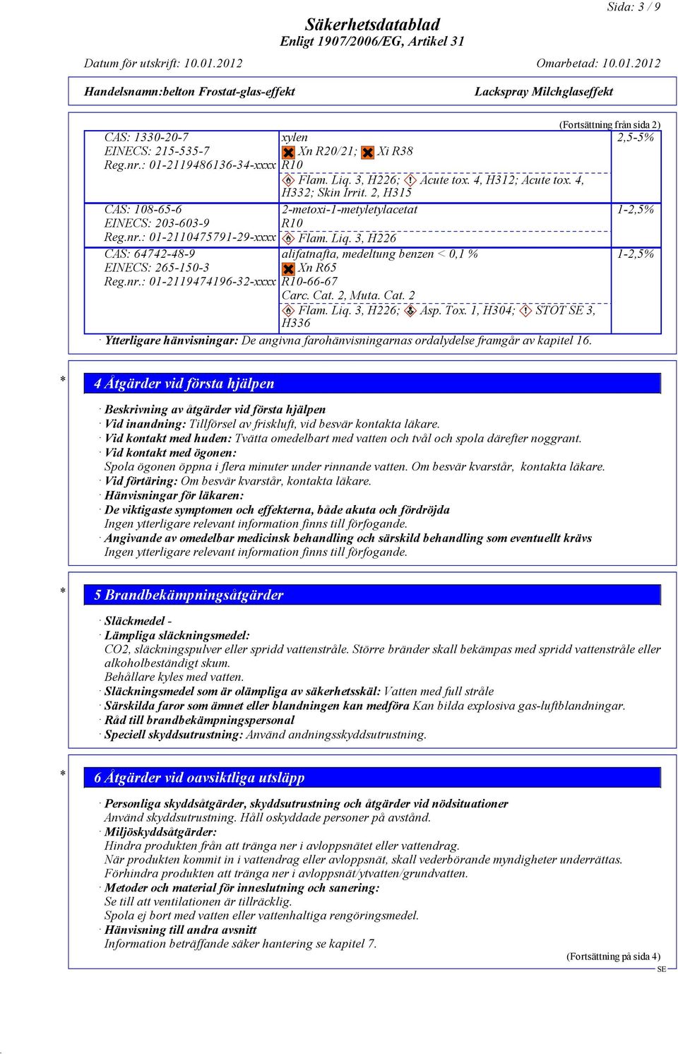 Cat. 2 Flam. Liq. 3, H226; Asp. Tox. 1, H304; STOT 3, H336 Ytterligare hänvisningar: De angivna farohänvisningarnas ordalydelse framgår av kapitel 16.
