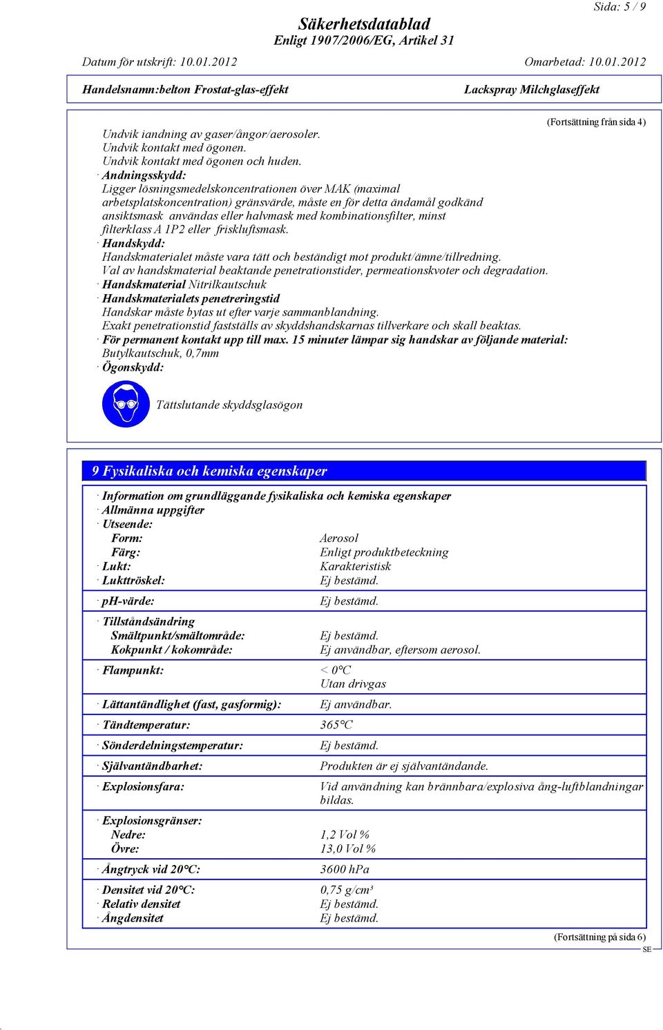 kombinationsfilter, minst filterklass A 1P2 eller friskluftsmask. Handskydd: Handskmaterialet måste vara tätt och beständigt mot produkt/ämne/tillredning.