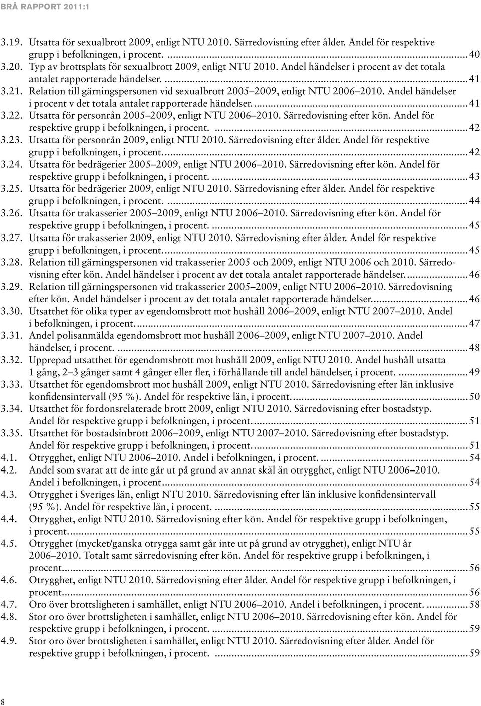 Andel händelser i procent v det totala antalet rapporterade händelser...41 3.22. Utsatta för personrån 2005 2009, enligt NTU 2006 2010. Särredovisning efter kön.