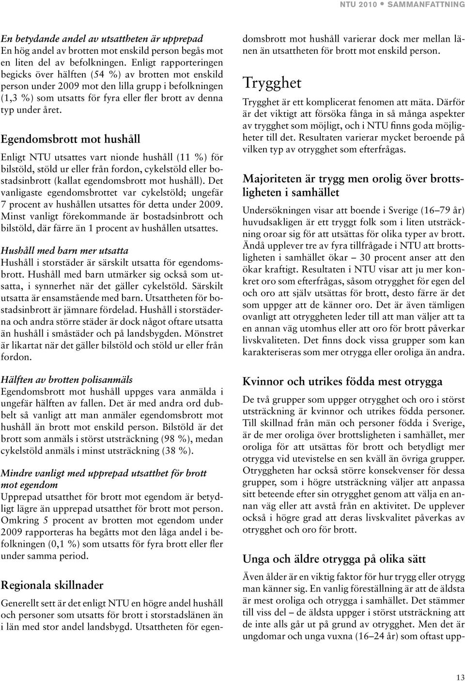 Egendomsbrott mot hushåll Enligt NTU utsattes vart nionde hushåll (11 %) för bilstöld, stöld ur från fordon, cykelstöld bostadsinbrott (kallat egendomsbrott mot hushåll).