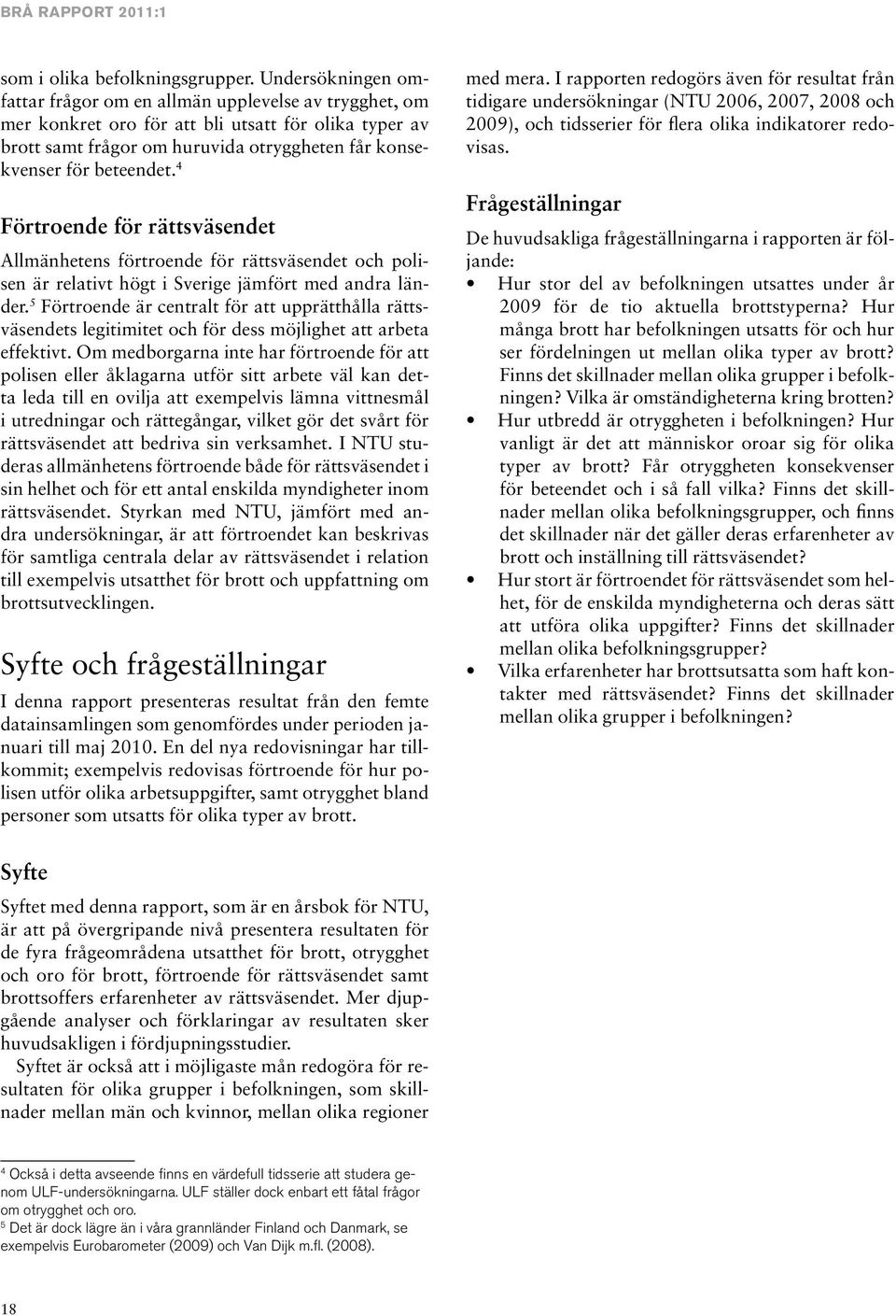 4 Förtroende för rättsväsendet Allmänhetens förtroende för rättsväsendet och polisen är relativt högt i Sverige jämfört med andra länder.