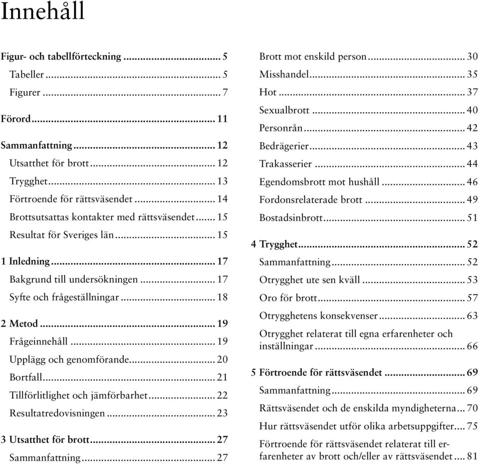 .. 19 Upplägg och genomförande... 20 Bortfall... 21 Tillförlitlighet och jämförbarhet... 22 Resultatredovisningen... 23 3 Utsatthet för brott... 27 Sammanfattning... 27 Brott mot enskild person.