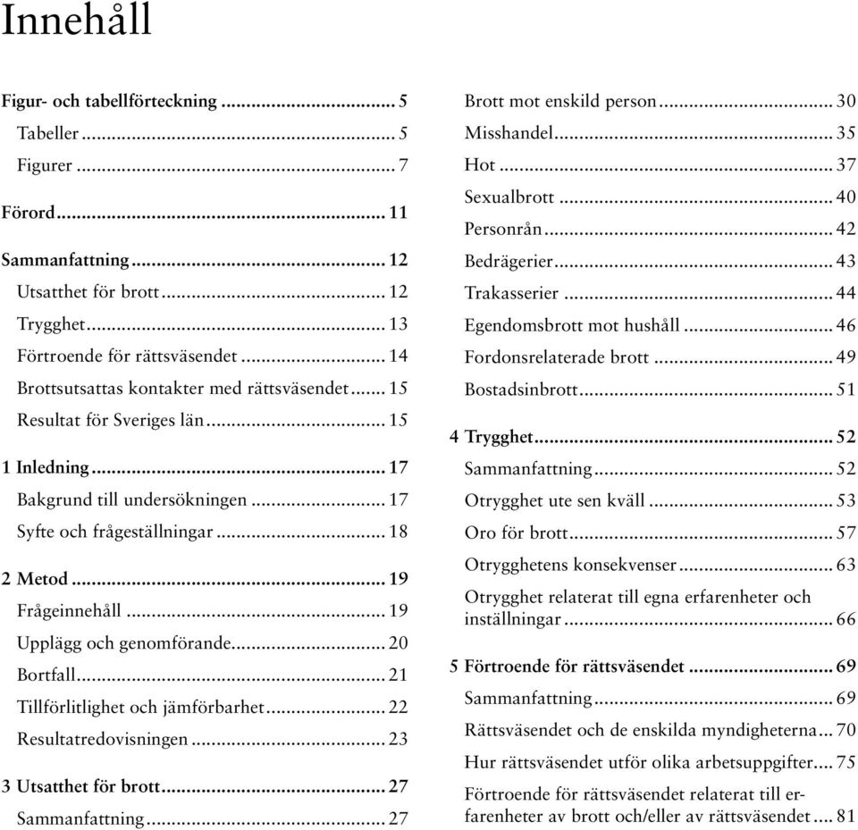 .. 19 Upplägg och genomförande... 20 Bortfall... 21 Tillförlitlighet och jämförbarhet... 22 Resultatredovisningen... 23 3 Utsatthet för brott... 27 Sammanfattning... 27 Brott mot enskild person.